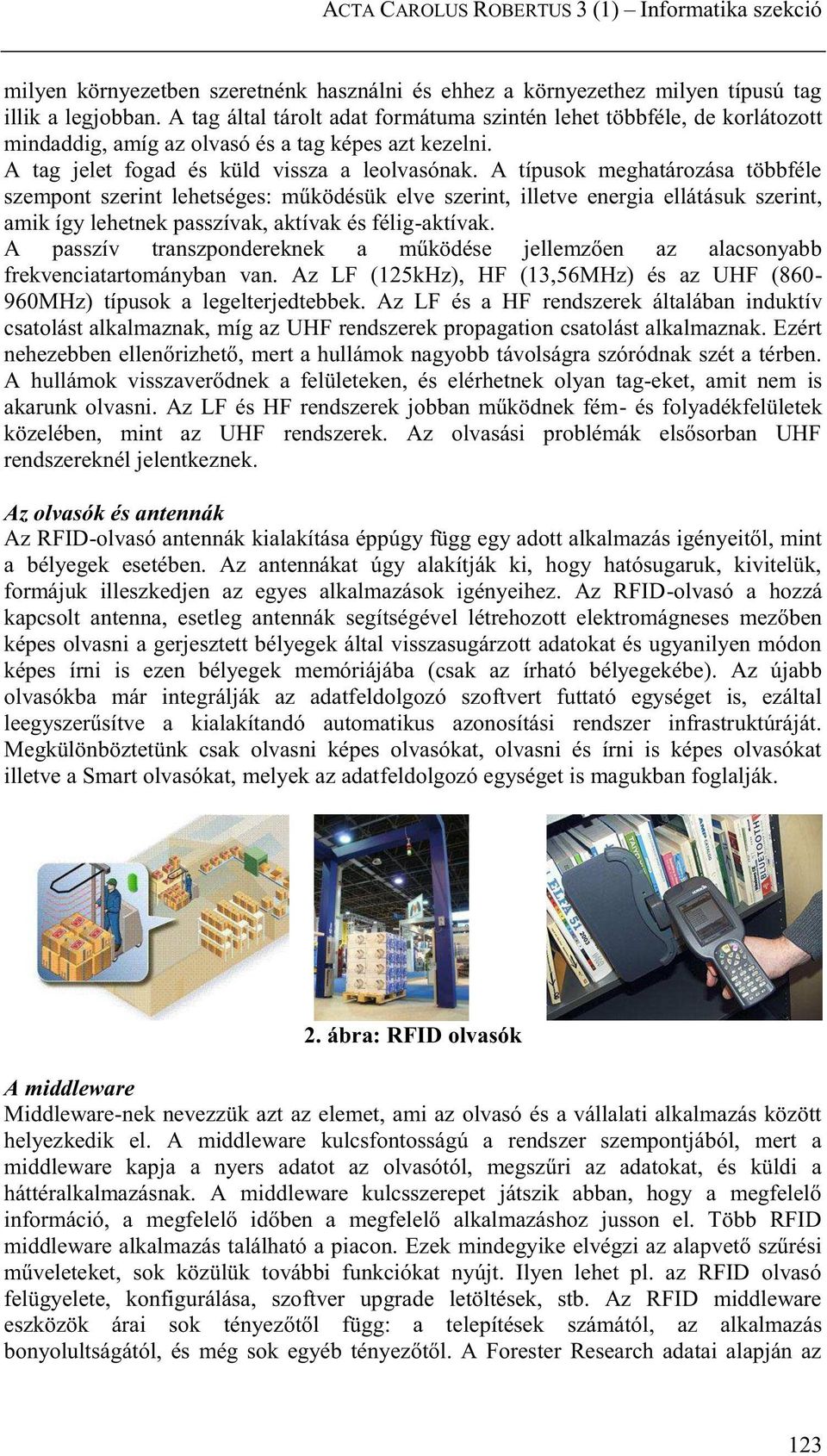 A típusok meghatározása többféle szempont szerint lehetséges: működésük elve szerint, illetve energia ellátásuk szerint, amik így lehetnek passzívak, aktívak és félig-aktívak.