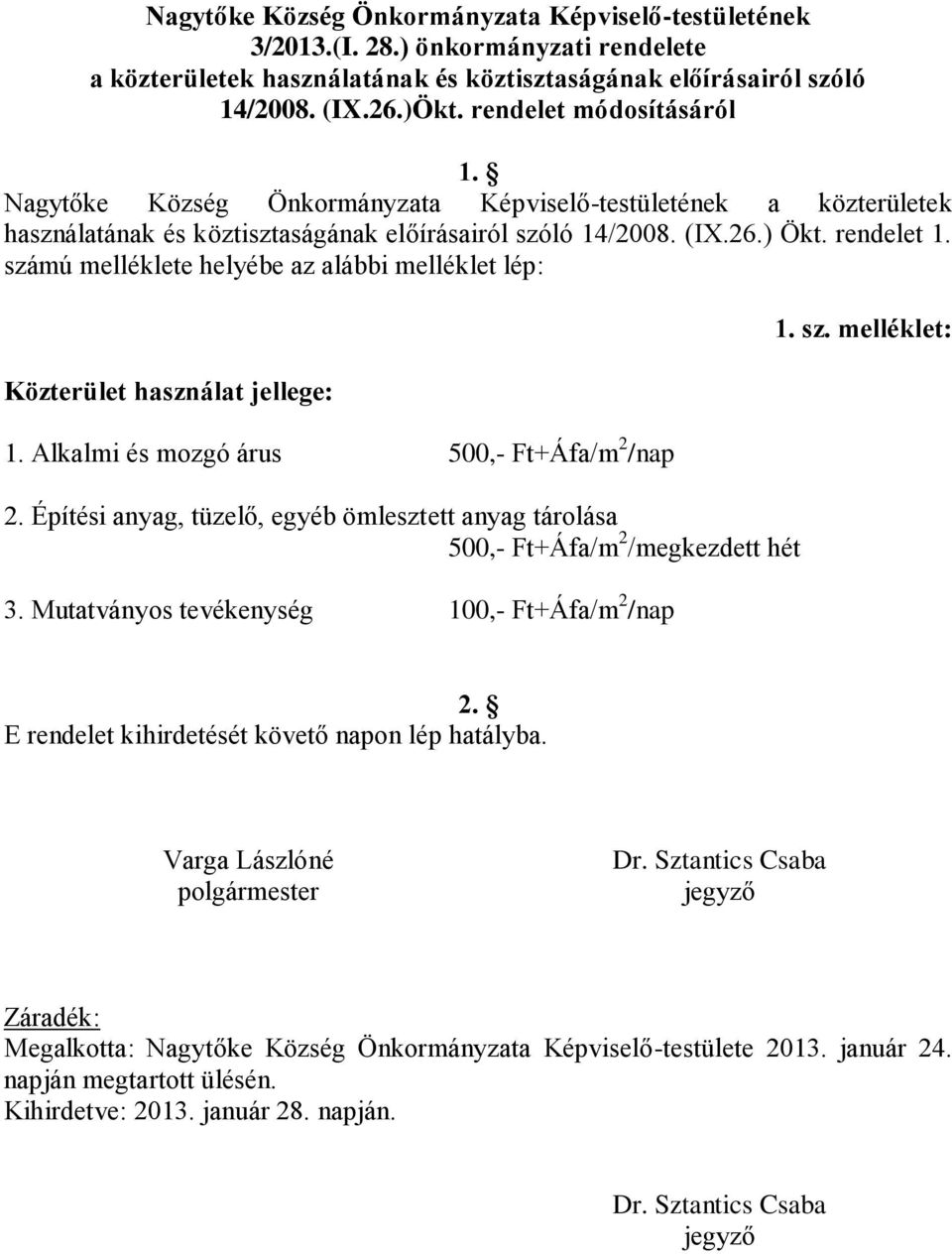 számú melléklete helyébe az alábbi melléklet lép: Közterület használat jellege: 1. Alkalmi és mozgó árus 500,- Ft+Áfa/m 2 /nap 2.