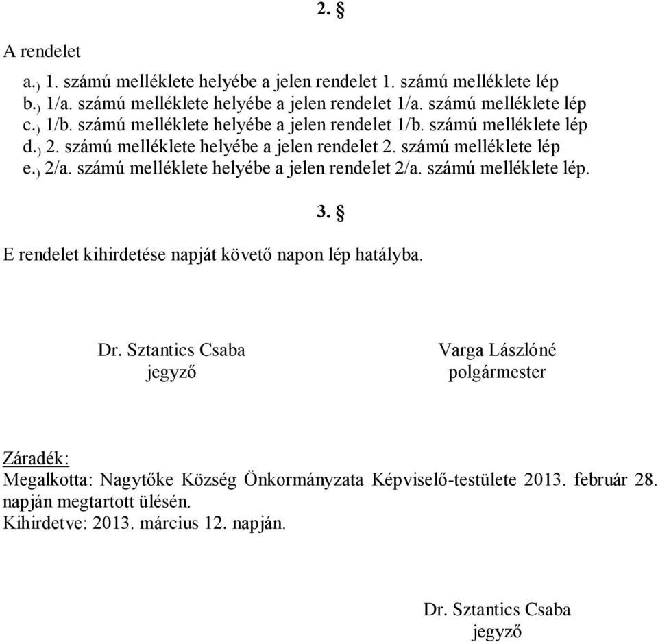 számú melléklete lép e. ) 2/a. számú melléklete helyébe a jelen rendelet 2/a. számú melléklete lép. 3. E rendelet kihirdetése napját követő napon lép hatályba.