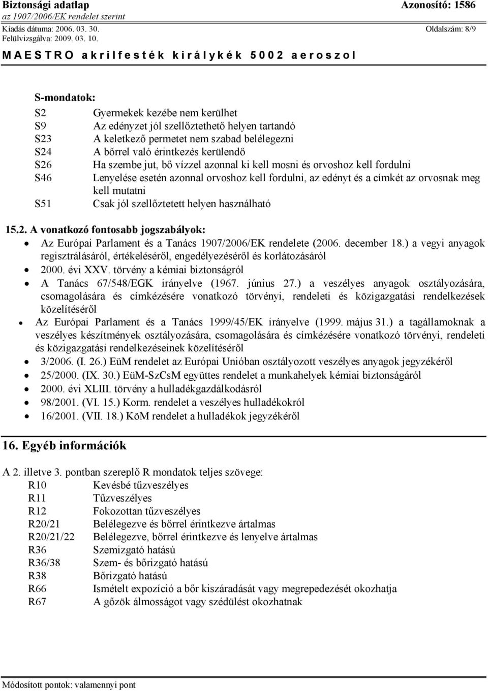 S26 Ha szembe jut, bő vízzel azonnal ki kell mosni és orvoshoz kell fordulni S46 Lenyelése esetén azonnal orvoshoz kell fordulni, az edényt és a címkét az orvosnak meg kell mutatni S51 Csak jól