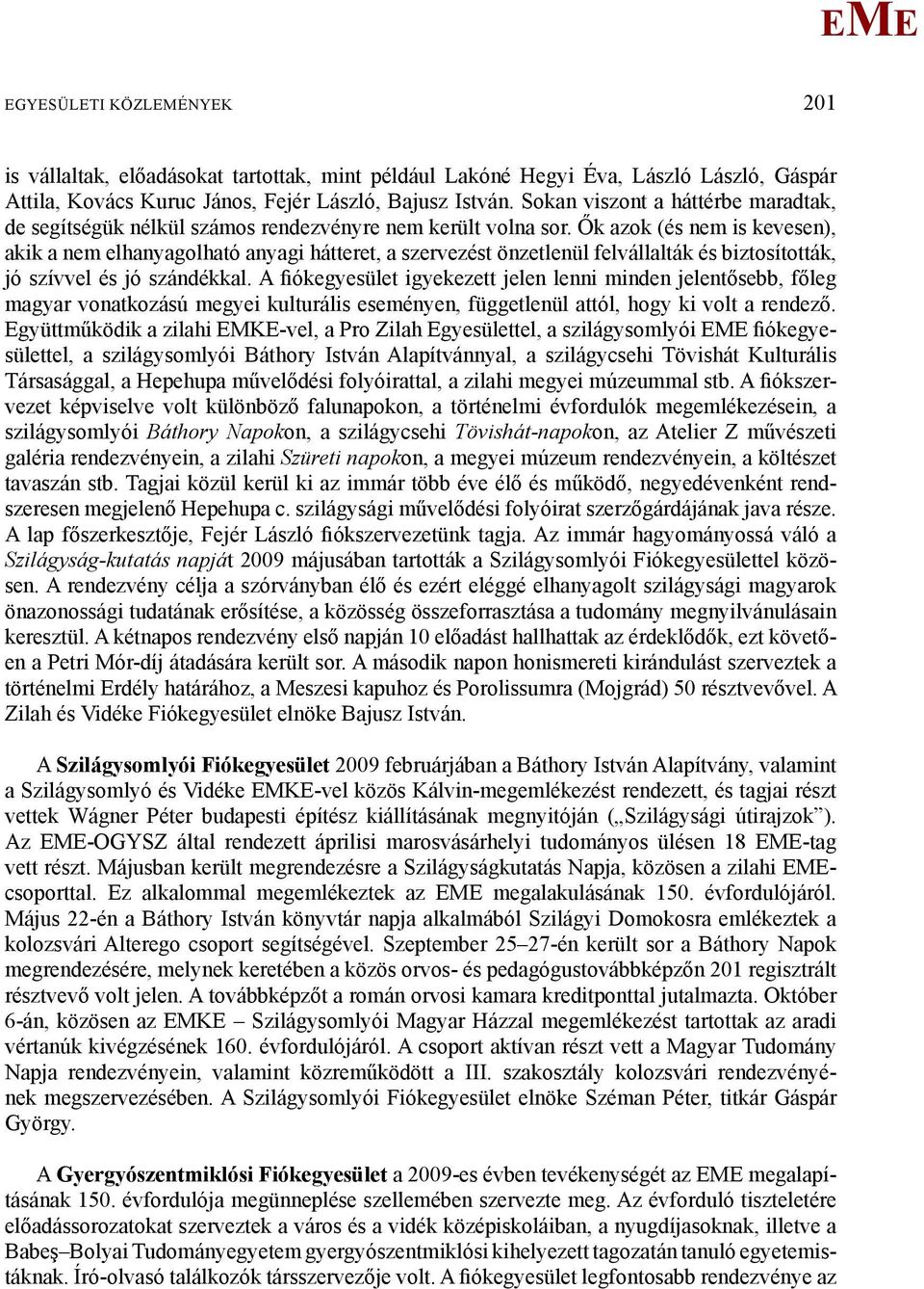 Ők azok (és nem is kevesen), akik a nem elhanyagolható anyagi hátteret, a szervezést önzetlenül felvállalták és biztosították, jó szívvel és jó szándékkal.