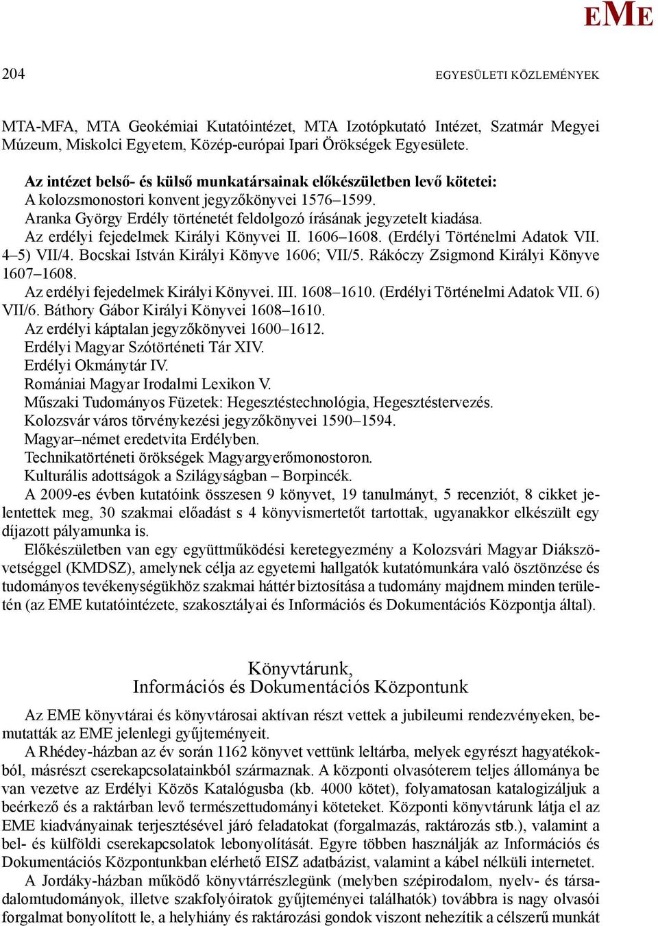 Az erdélyi fejedelmek Királyi Könyvei II. 1606 1608. (rdélyi Történelmi Adatok VII. 4 5) VII/4. Bocskai István Királyi Könyve 1606; VII/5. Rákóczy Zsigmond Királyi Könyve 1607 1608.