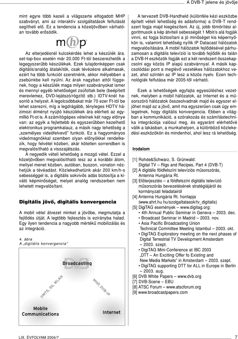 Ezek tulajdonképpen csak digitális/analóg átalakítók, csak tévézésre alkalmasak, ezért ha több funkciót szeretnénk, akkor mélyebben a zsebünkbe kell nyúlni.