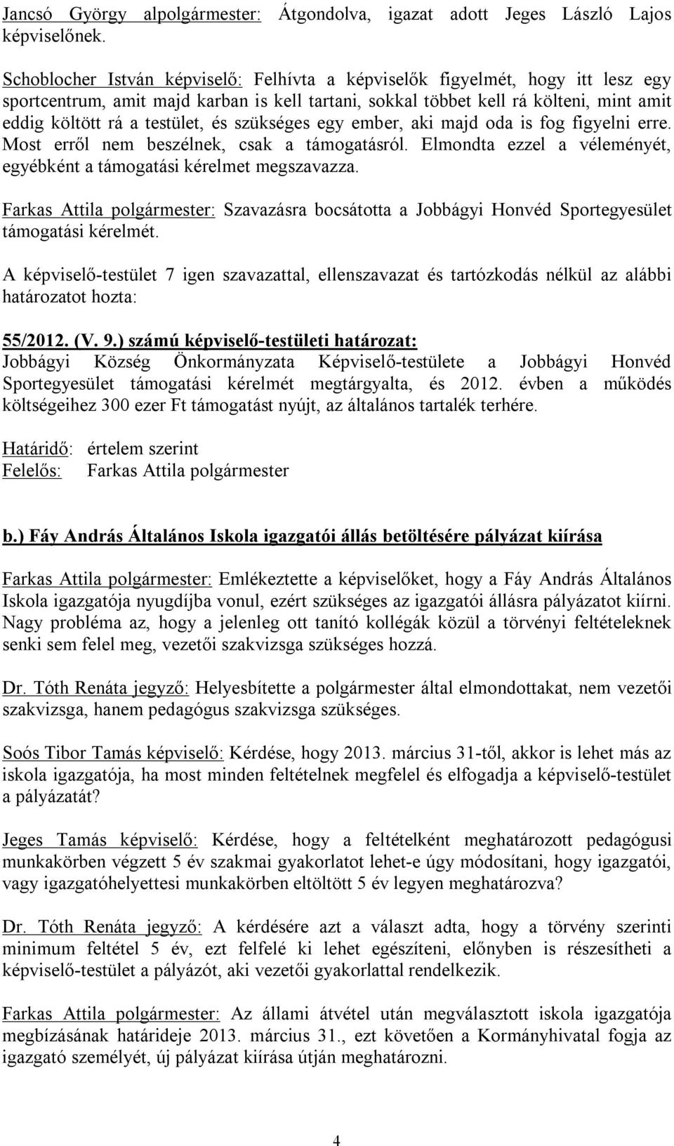 és szükséges egy ember, aki majd oda is fog figyelni erre. Most erről nem beszélnek, csak a támogatásról. Elmondta ezzel a véleményét, egyébként a támogatási kérelmet megszavazza.