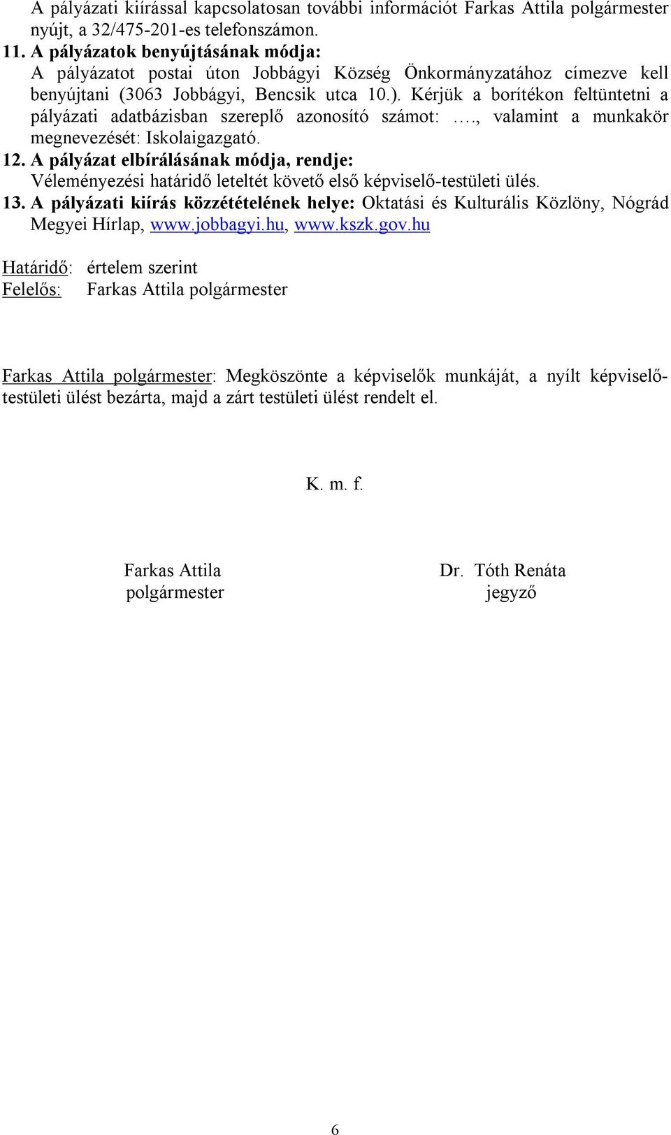 Kérjük a borítékon feltüntetni a pályázati adatbázisban szereplő azonosító számot:., valamint a munkakör megnevezését: Iskolaigazgató. 12.