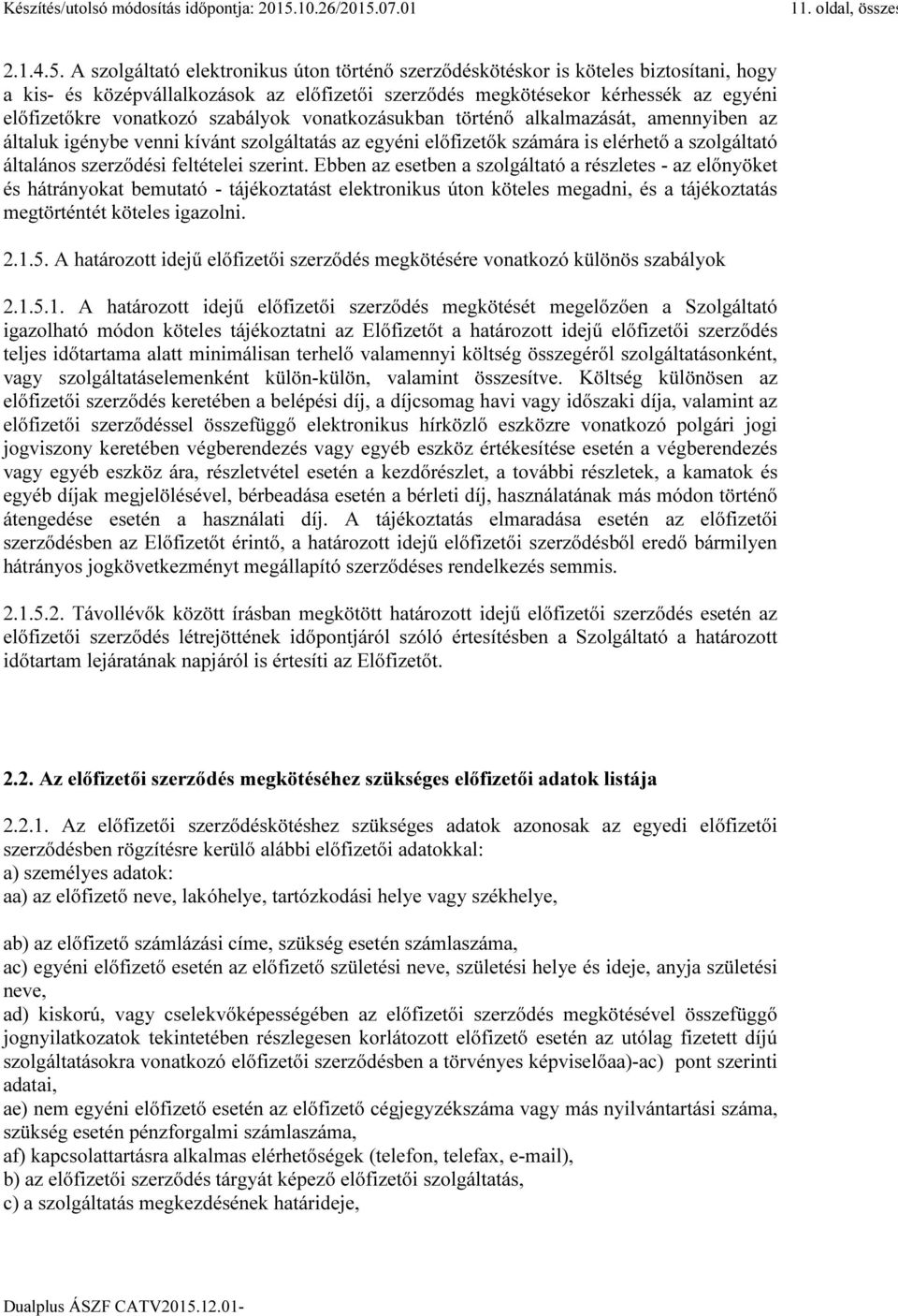 szabályok vonatkozásukban történő alkalmazását, amennyiben az általuk igénybe venni kívánt szolgáltatás az egyéni előfizetők számára is elérhető a szolgáltató általános szerződési feltételei szerint.