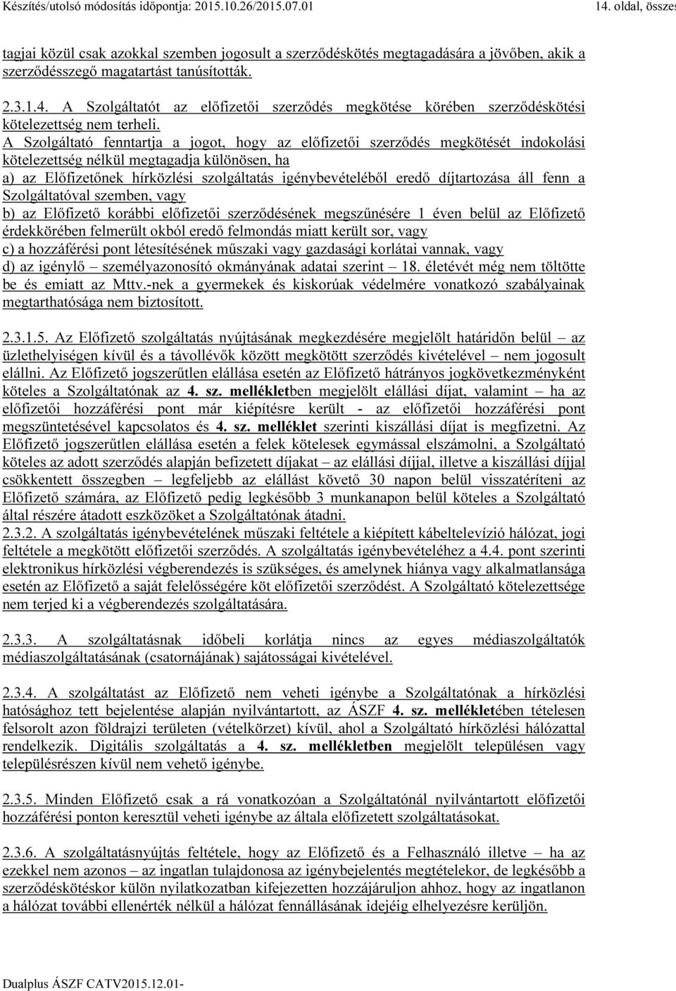 díjtartozása áll fenn a Szolgáltatóval szemben, vagy b) az Előfizető korábbi előfizetői szerződésének megszűnésére 1 éven belül az Előfizető érdekkörében felmerült okból eredő felmondás miatt került