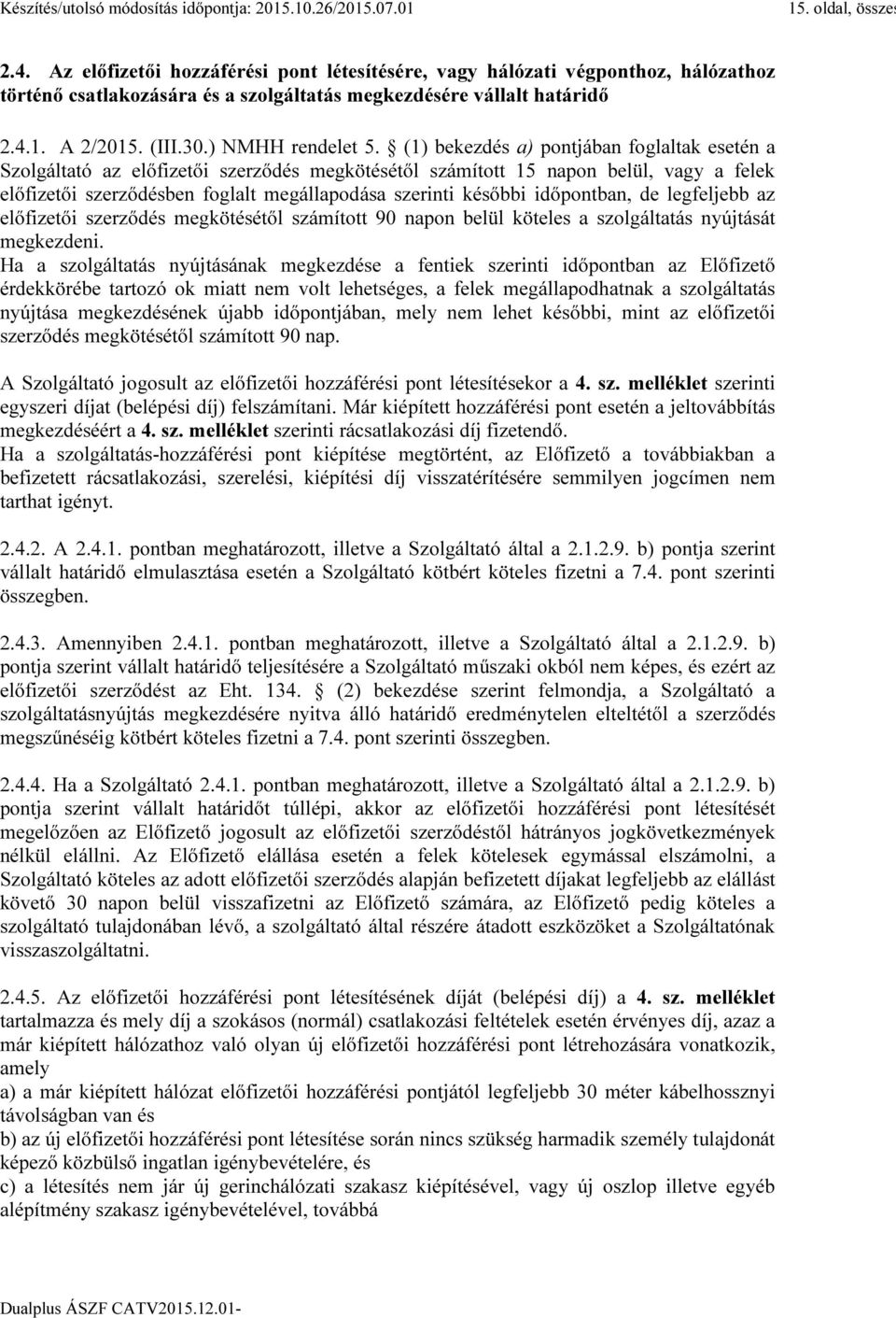 (1) bekezdés a) pontjában foglaltak esetén a Szolgáltató az előfizetői szerződés megkötésétől számított 15 napon belül, vagy a felek előfizetői szerződésben foglalt megállapodása szerinti későbbi