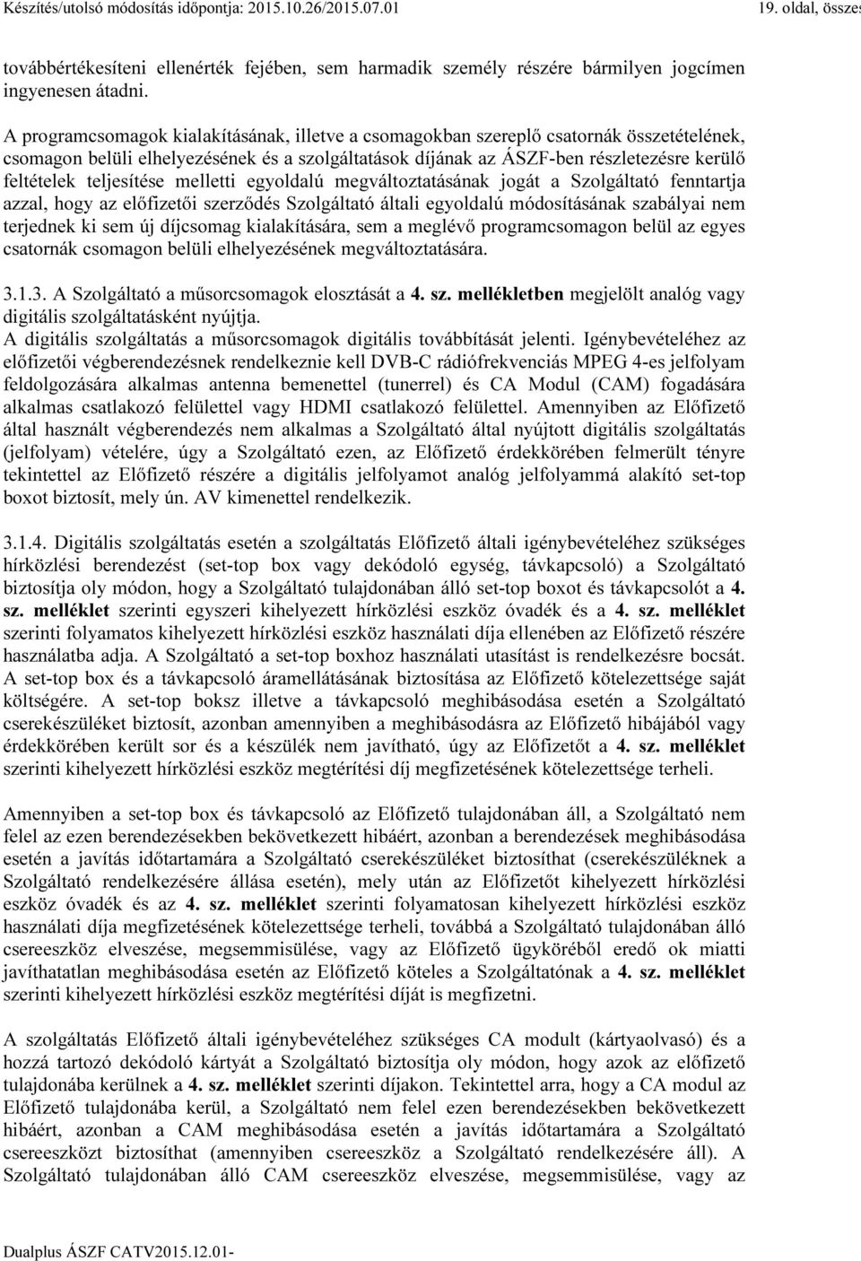 teljesítése melletti egyoldalú megváltoztatásának jogát a Szolgáltató fenntartja azzal, hogy az előfizetői szerződés Szolgáltató általi egyoldalú módosításának szabályai nem terjednek ki sem új