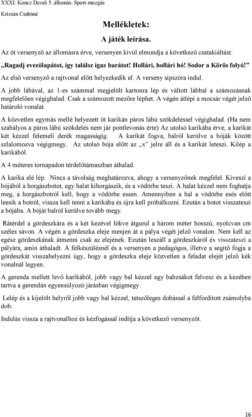 A jobb lábával, az 1-es számmal megjelölt kartonra lép és váltott lábbal a számozásnak megfelelően végighalad. Csak a számozott mezőre léphet. A végén átlépi a mocsár végét jelző határoló vonalat.