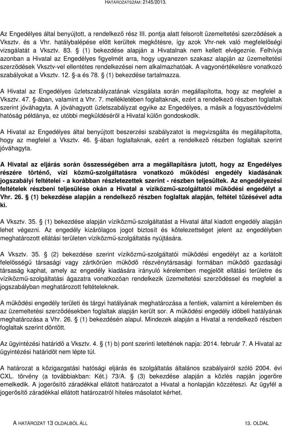 Felhívja azonban a Hivatal az Engedélyes figyelmét arra, hogy ugyanezen szakasz alapján az üzemeltetési szerződések Vksztv-vel ellentétes rendelkezései nem alkalmazhatóak.