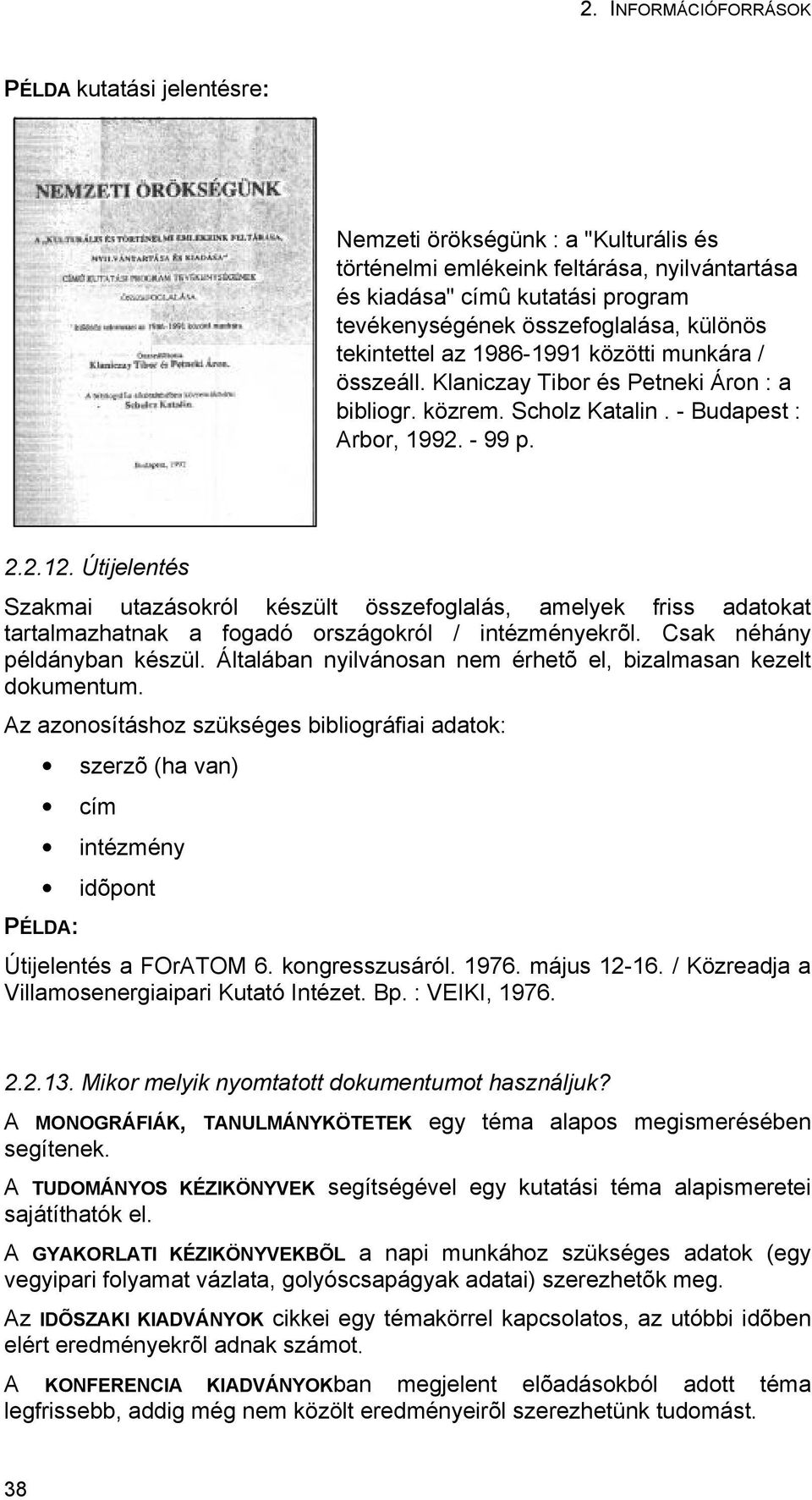 Útijelentés Szakmai utazásokról készült összefoglalás, amelyek friss adatokat tartalmazhatnak a fogadó országokról / intézményekrõl. Csak néhány példányban készül.