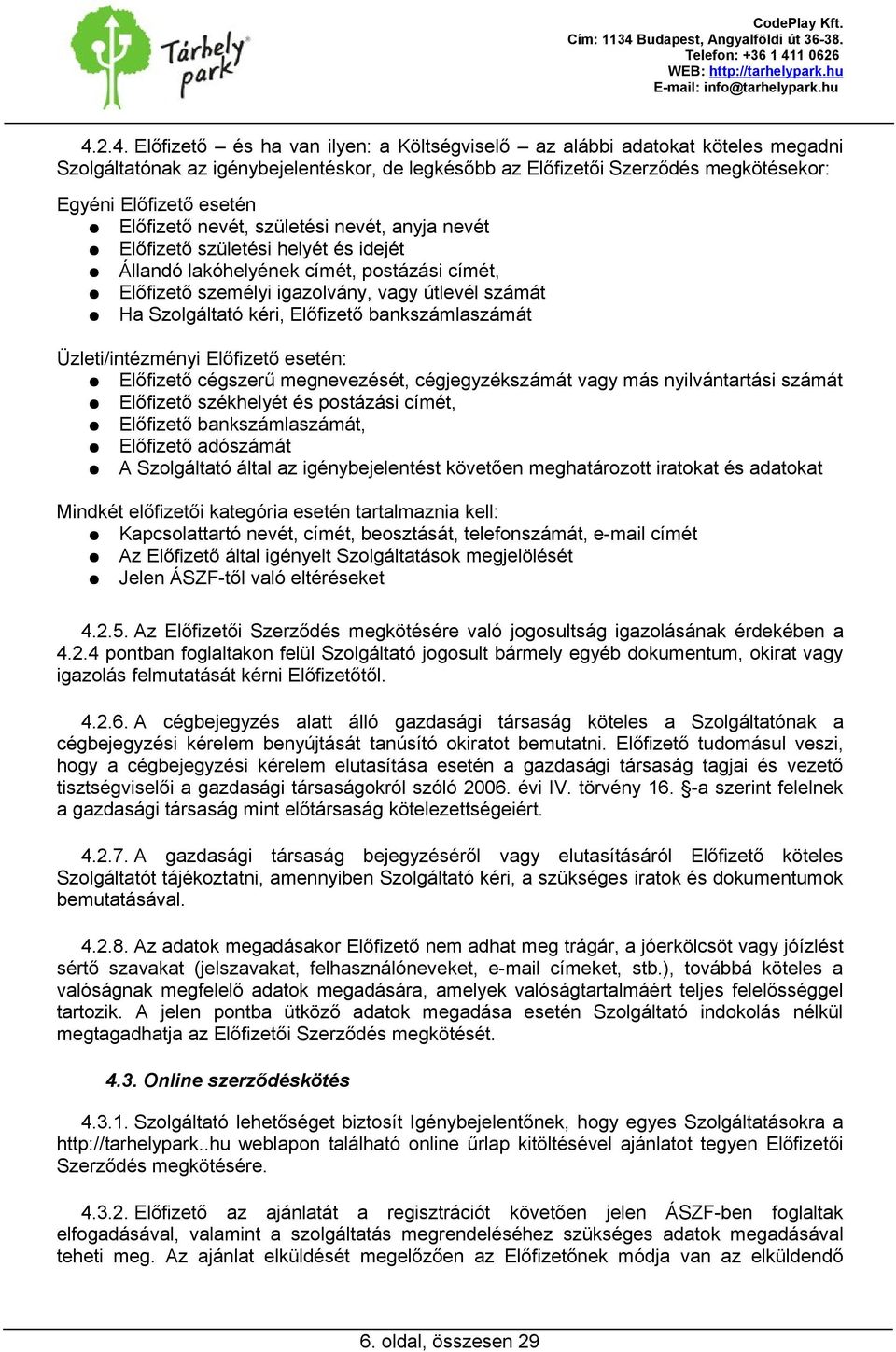 Előfizető bankszámlaszámát Üzleti/intézményi Előfizető esetén: Előfizető cégszerű megnevezését, cégjegyzékszámát vagy más nyilvántartási számát Előfizető székhelyét és postázási címét, Előfizető