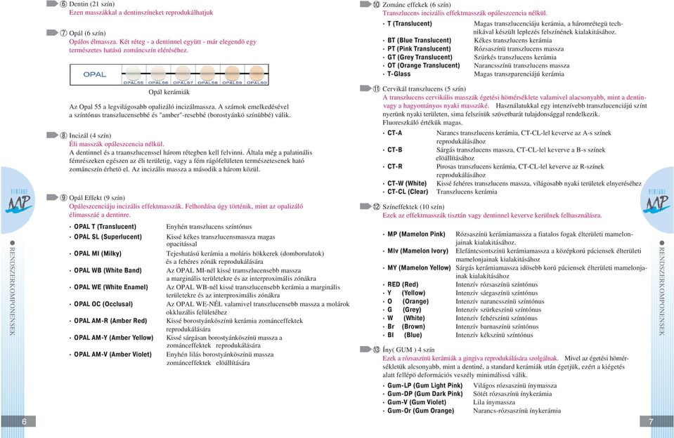 T (Translucent) Magas transzlucenciáju kerámia, a háromrétegü technikával készült leplezés felszínének kialakitásához.