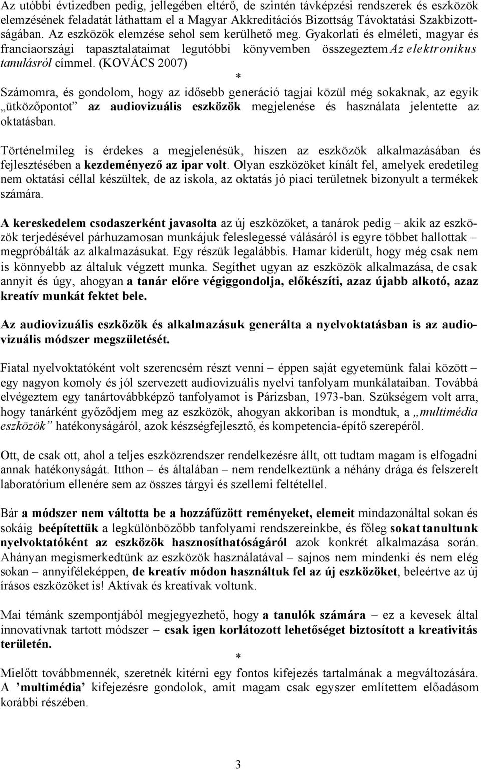 (KOVÁCS 2007) Számomra, és gondolom, hogy az idősebb generáció tagjai közül még sokaknak, az egyik ütközőpontot az audiovizuális eszközök megjelenése és használata jelentette az oktatásban.