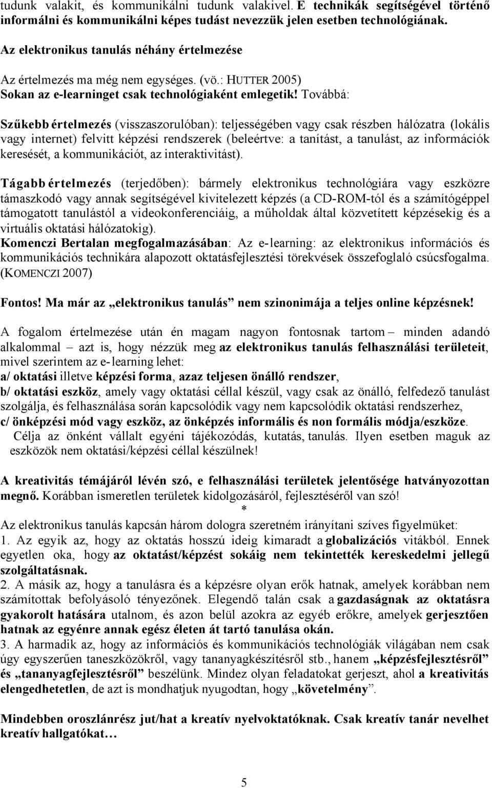 Továbbá: Szűkebb értelmezés (visszaszorulóban): teljességében vagy csak részben hálózatra (lokális vagy internet) felvitt képzési rendszerek (beleértve: a tanítást, a tanulást, az információk