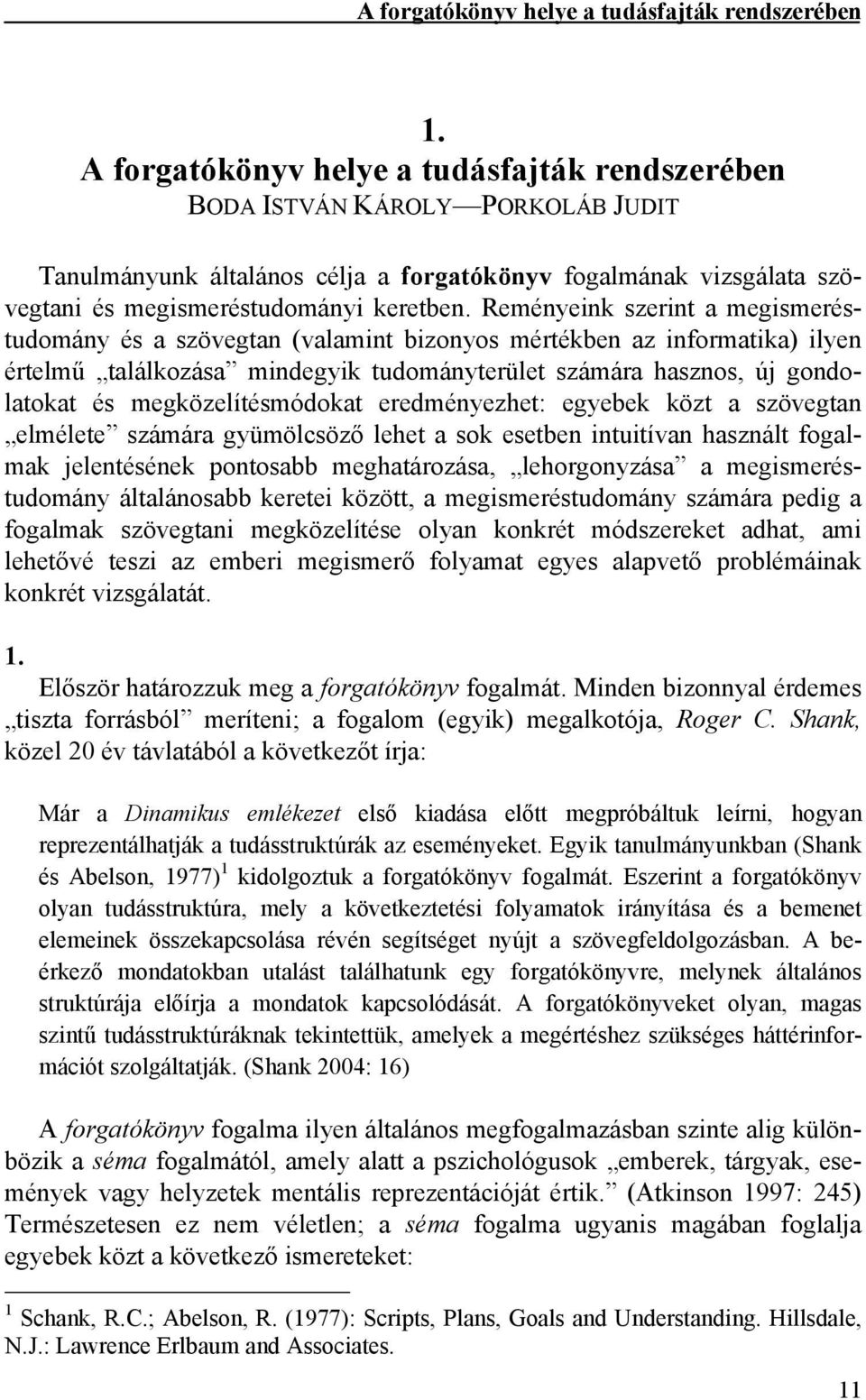 Reményeink szerint a megismeréstudomány és a szövegtan (valamint bizonyos mértékben az informatika) ilyen értelmű találkozása mindegyik tudományterület számára hasznos, új gondolatokat és