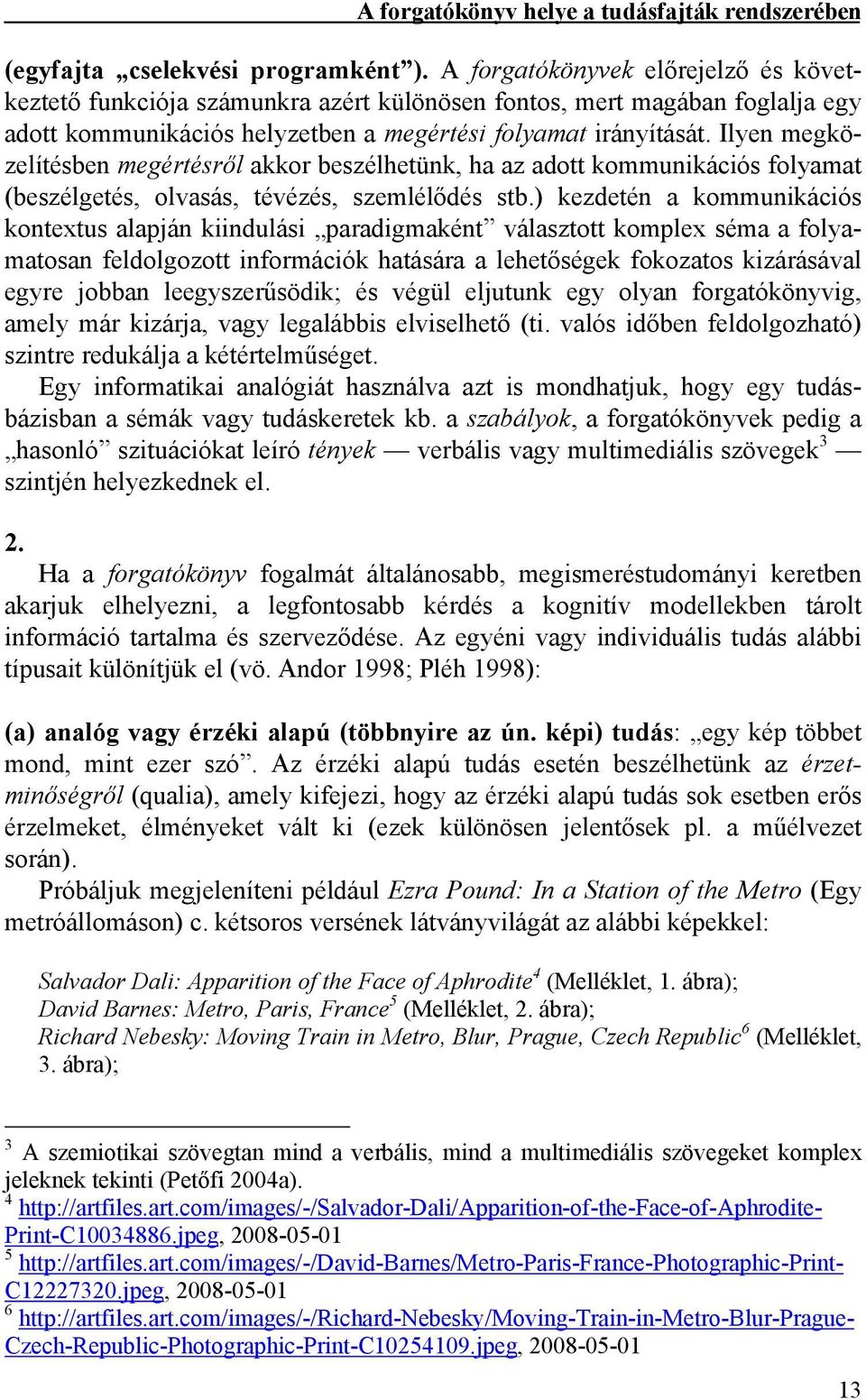Ilyen megközelítésben megértésről akkor beszélhetünk, ha az adott kommunikációs folyamat (beszélgetés, olvasás, tévézés, szemlélődés stb.