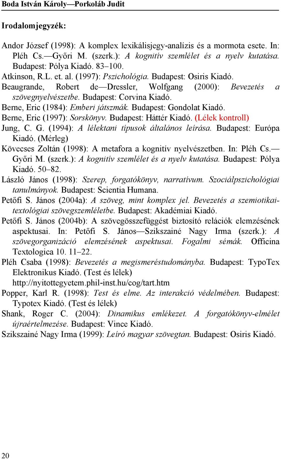 Budapest: Corvina Kiadó. Berne, Eric (1984): Emberi játszmák. Budapest: Gondolat Kiadó. Berne, Eric (1997): Sorskönyv. Budapest: Háttér Kiadó. (Lélek kontroll) Jung, C. G. (1994): A lélektani típusok általános leírása.
