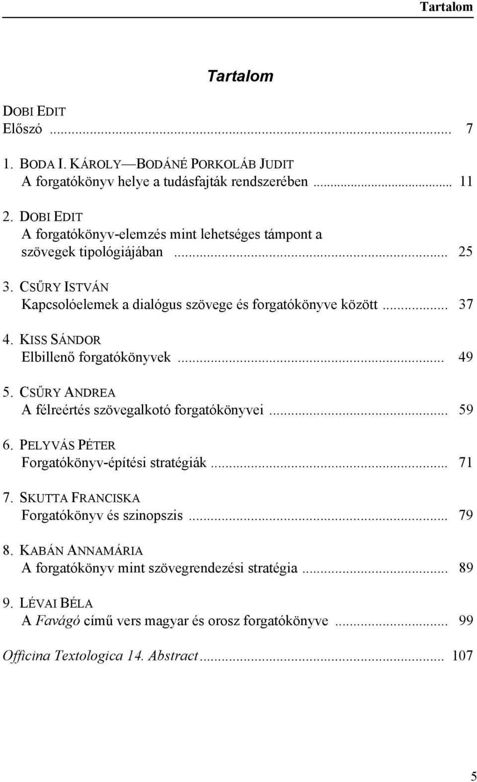 KISS SÁNDOR Elbillenő forgatókönyvek... 49 5. CSŰRY ANDREA A félreértés szövegalkotó forgatókönyvei... 59 6. PELYVÁS PÉTER Forgatókönyv-építési stratégiák... 71 7.