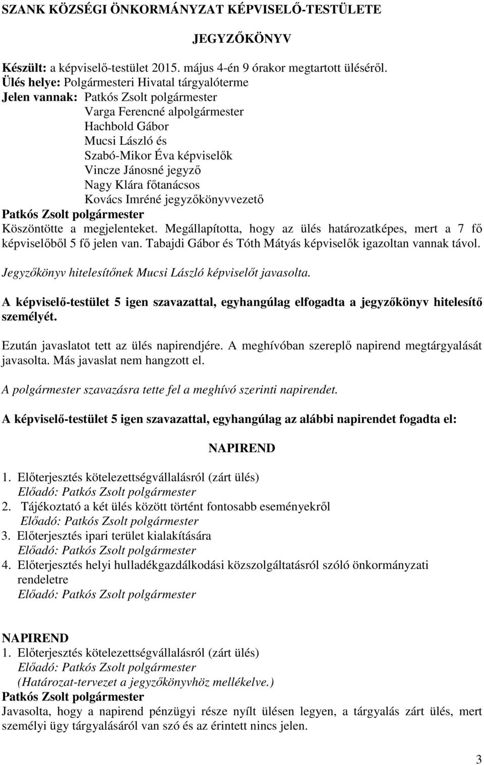 Kovács Imréné jegyzőkönyvvezető Köszöntötte a megjelenteket. Megállapította, hogy az ülés határozatképes, mert a 7 fő képviselőből 5 fő jelen van.