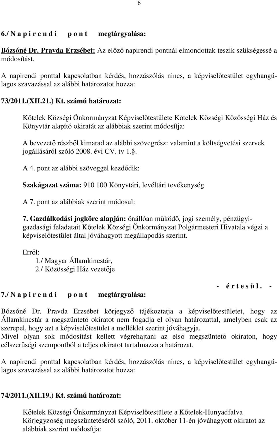 számú határozat: Kıtelek Községi Önkormányzat Kıtelek Községi Közösségi Ház és Könyvtár alapító okiratát az alábbiak szerint módosítja: A bevezetı részbıl kimarad az alábbi szövegrész: valamint a