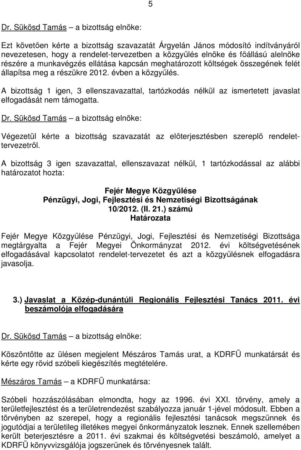 A bizottság 1 igen, 3 ellenszavazattal, tartózkodás nélkül az ismertetett javaslat elfogadását nem támogatta. Végezetül kérte a bizottság szavazatát az elıterjesztésben szereplı rendelettervezetrıl.