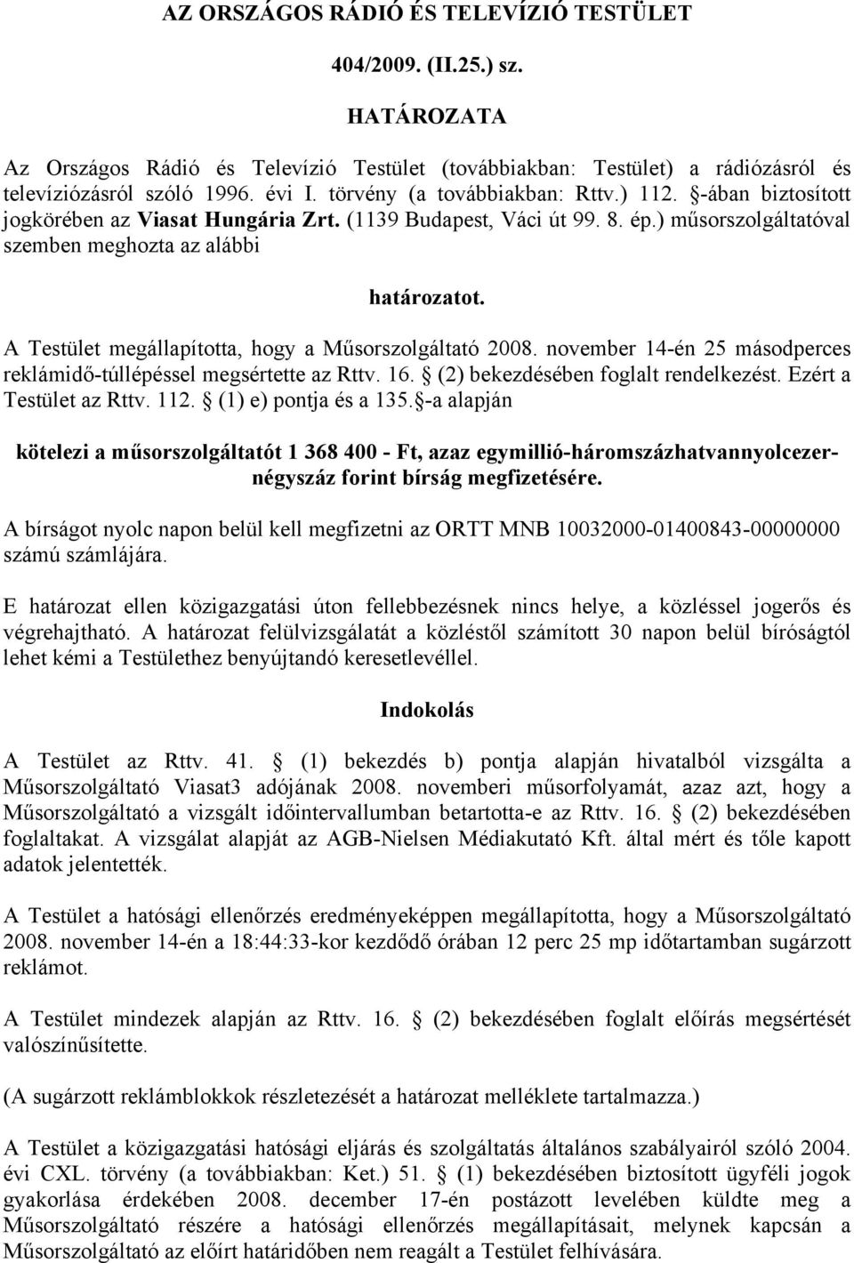 A Testület megállapította, hogy a Műsorszolgáltató 2008. november 14-én 25 másodperces reklámidő-túllépéssel megsértette az Rttv. 16. (2) bekezdésében foglalt rendelkezést. Ezért a Testület az Rttv.