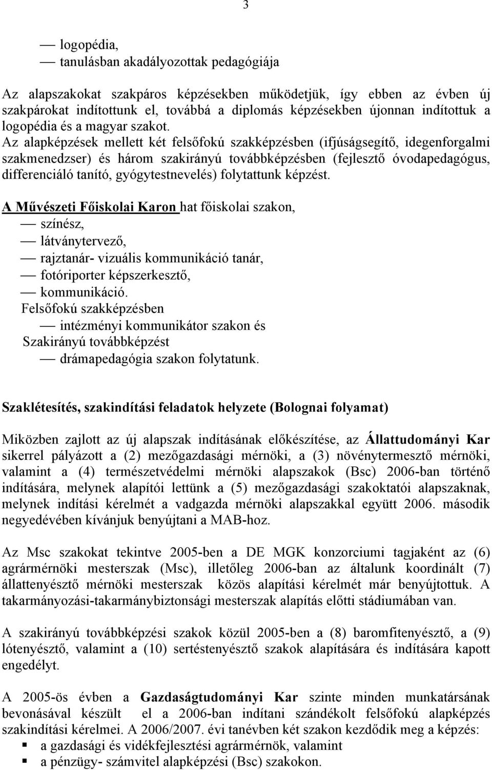 Az alapképzések mellett két felsőfokú szakképzésben (ifjúságsegítő, idegenforgalmi szakmenedzser) és három szakirányú továbbképzésben (fejlesztő óvodapedagógus, differenciáló tanító,