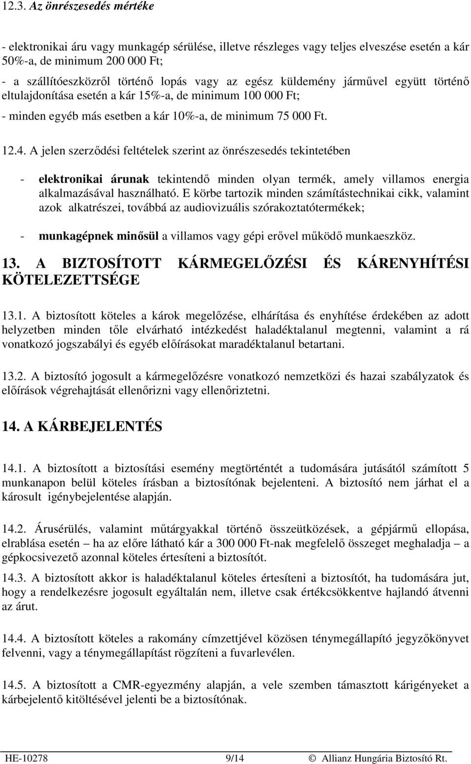 A jelen szerzıdési feltételek szerint az önrészesedés tekintetében - elektronikai árunak tekintendı minden olyan termék, amely villamos energia alkalmazásával használható.