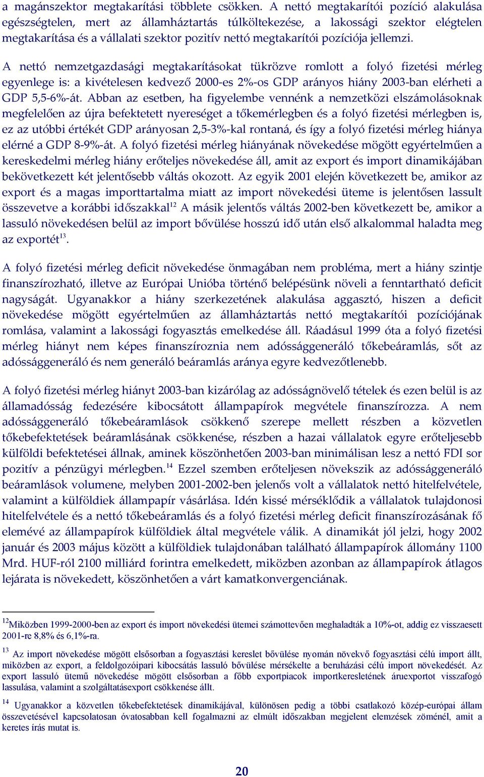 jellemzi. A nettó nemzetgazdasági megtakarításokat tükrözve romlott a folyó fizetési mérleg egyenlege is: a kivételesen kedvező 2000 es 2% os GDP arányos hiány 2003 ban elérheti a GDP 5,5 6% át.