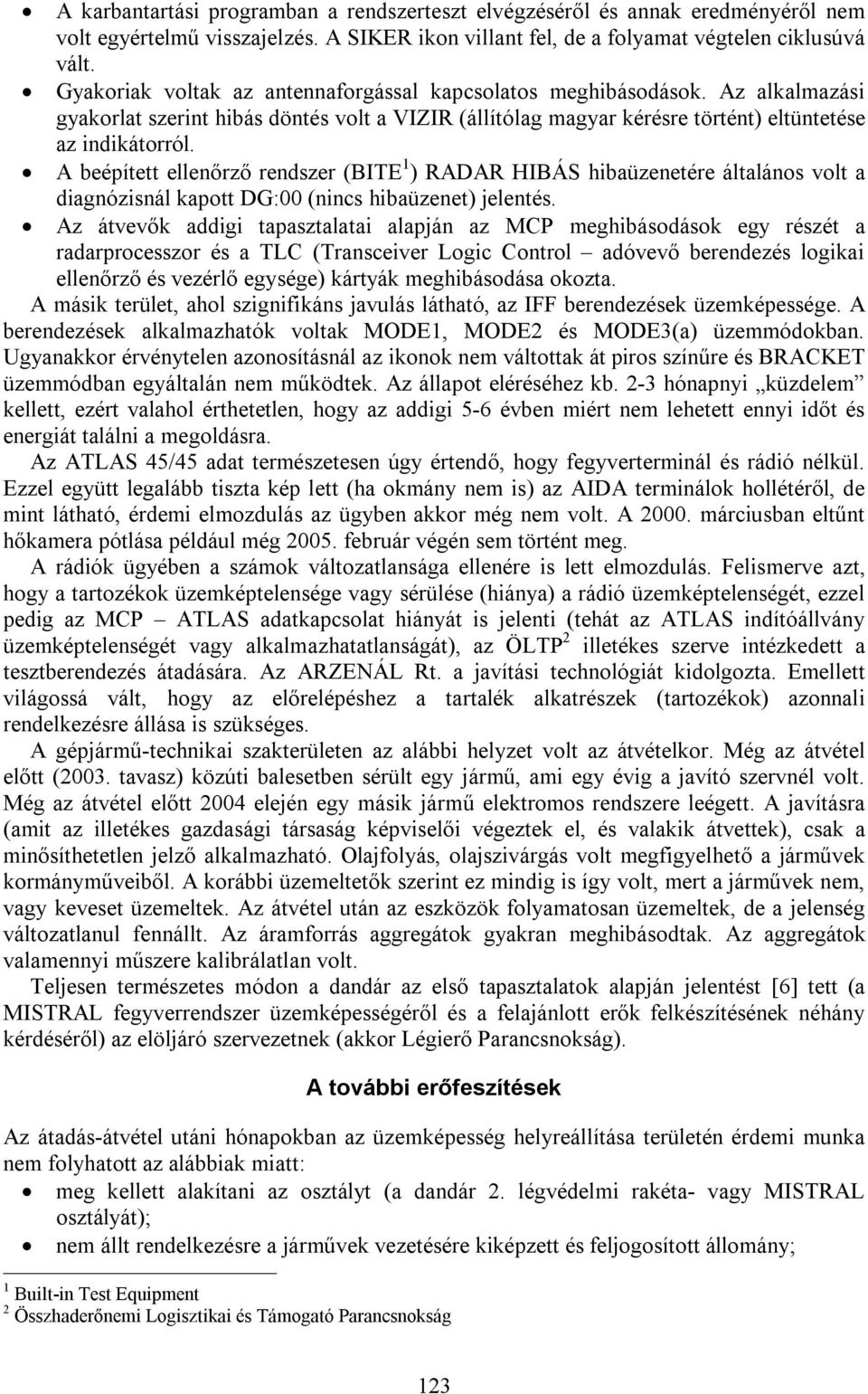 A beépített ellenőrző rendszer (BITE 1 ) RADAR HIBÁS hibaüzenetére általános volt a diagnózisnál kapott DG:00 (nincs hibaüzenet) jelentés.