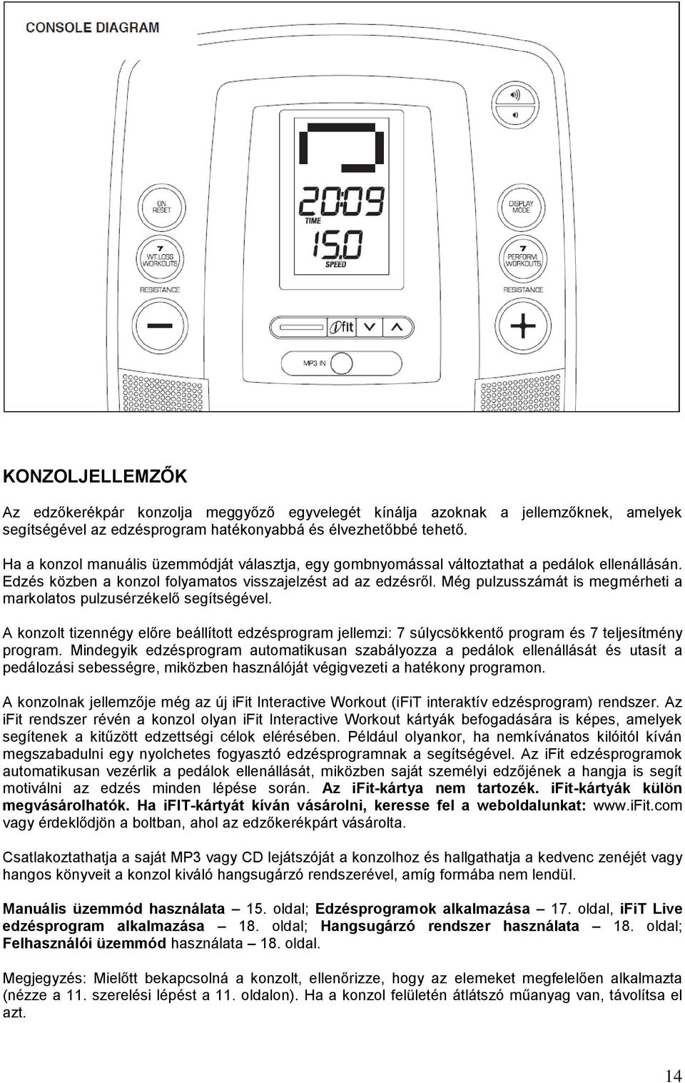 Még pulzusszámát is megmérheti a markolatos pulzusérzékelő segítségével. A konzolt tizennégy előre beállított edzésprogram jellemzi: 7 súlycsökkentő program és 7 teljesítmény program.