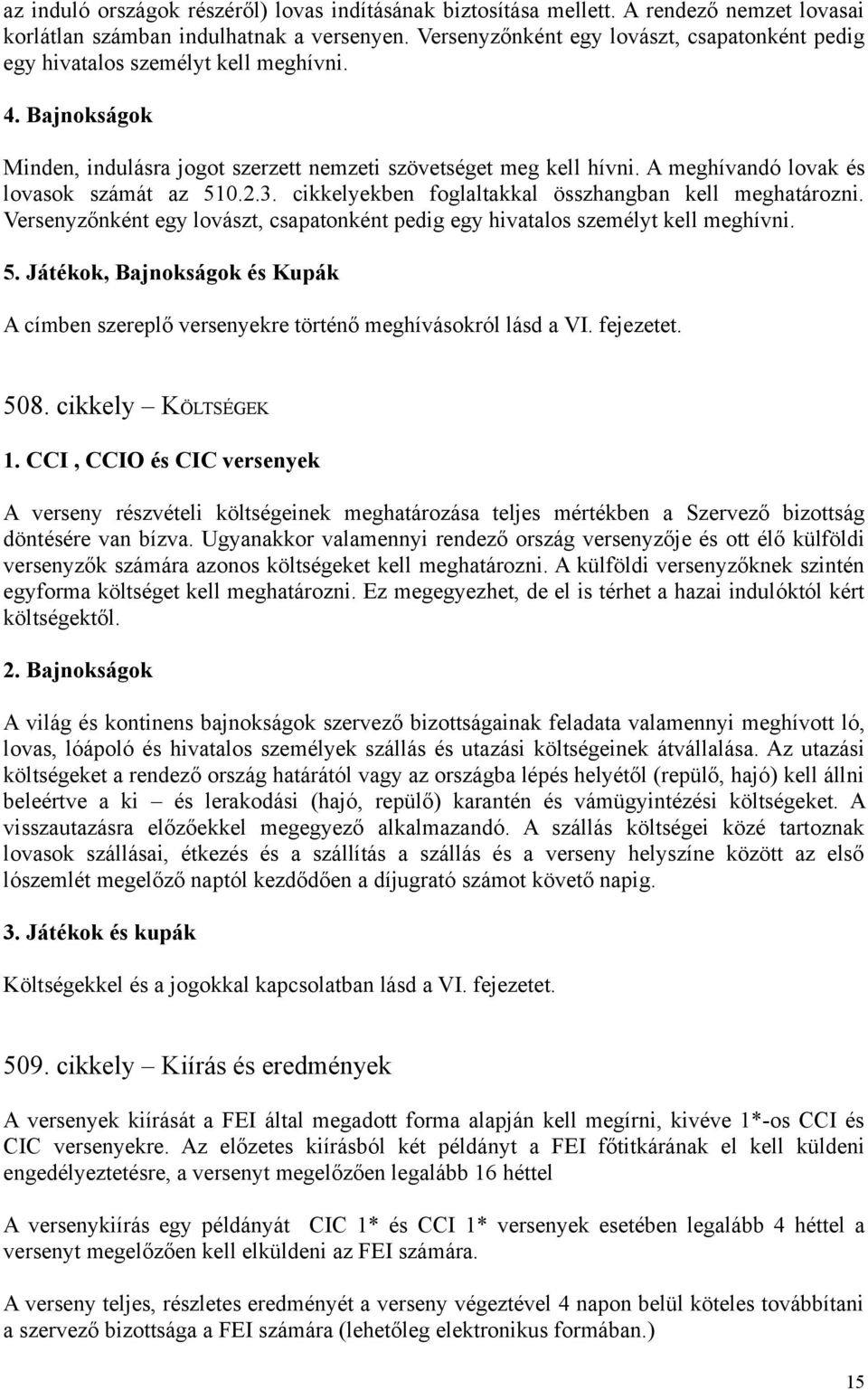 A meghívandó lovak és lovasok számát az 510.2.3. cikkelyekben foglaltakkal összhangban kell meghatározni. Versenyzőnként egy lovászt, csapatonként pedig egy hivatalos személyt kell meghívni. 5. Játékok, Bajnokságok és Kupák A címben szereplő versenyekre történő meghívásokról lásd a VI.