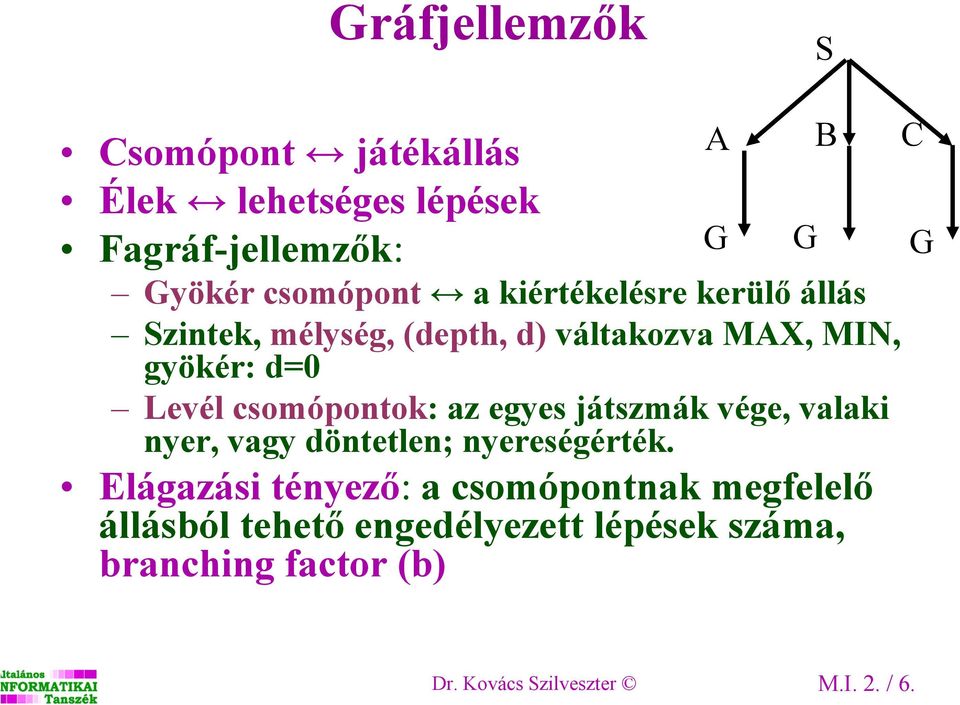 az egyes játszmák vége, valaki nyer, vagy döntetlen; nyereségérték.