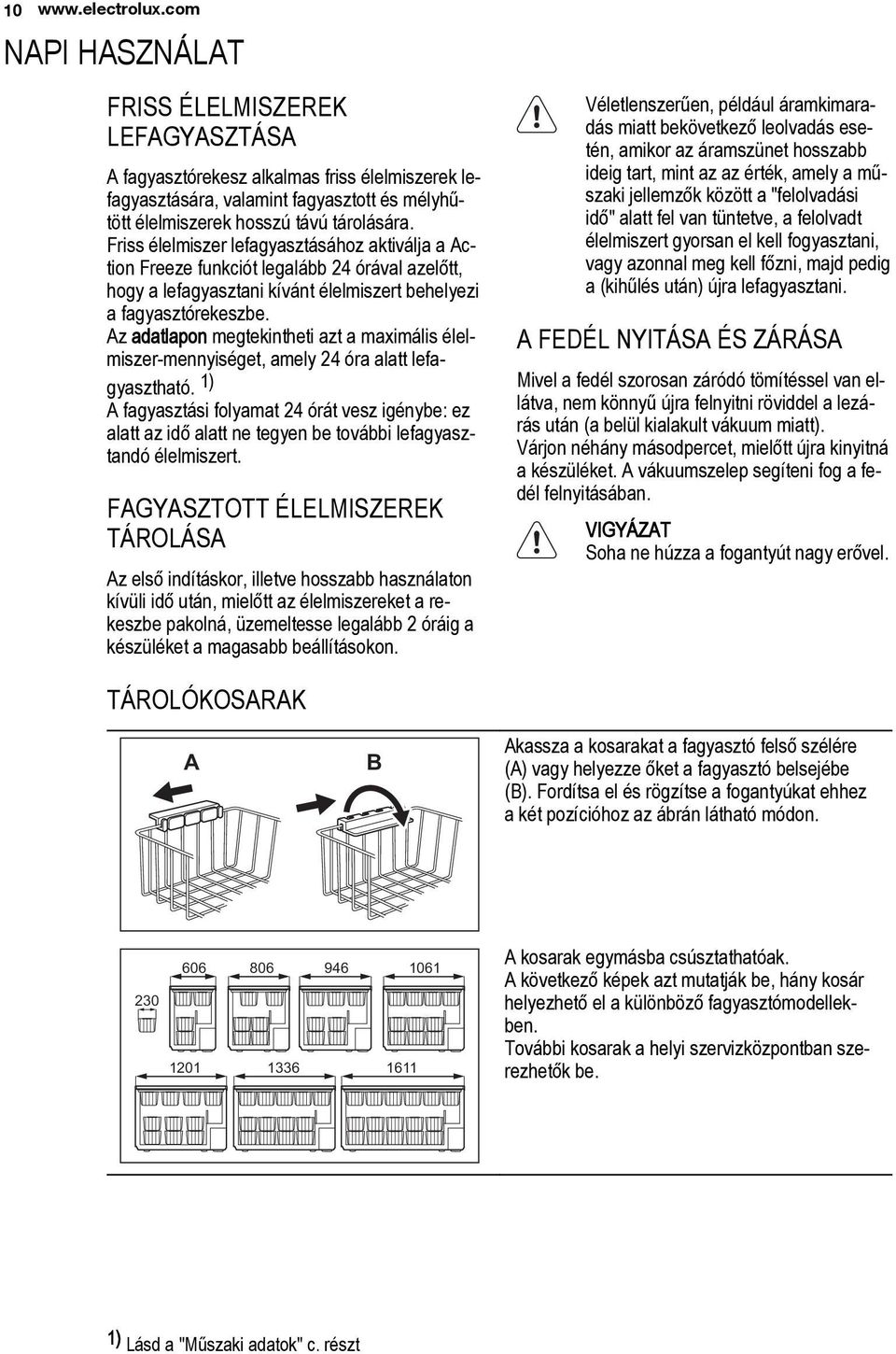 Friss élelmiszer lefagyasztásához aktiválja a Action Freeze funkciót legalább 24 órával azelőtt, hogy a lefagyasztani kívánt élelmiszert behelyezi a fagyasztórekeszbe.