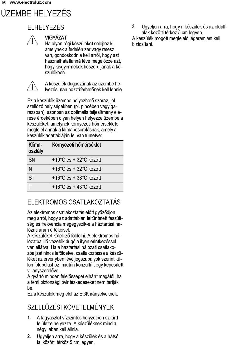 kisgyermekek beszoruljanak a készülékben. 3. Ügyeljen arra, hogy a készülék és az oldalfalak közötti térköz 5 cm legyen. A készülék mögött megfelelő légáramlást kell biztosítani.