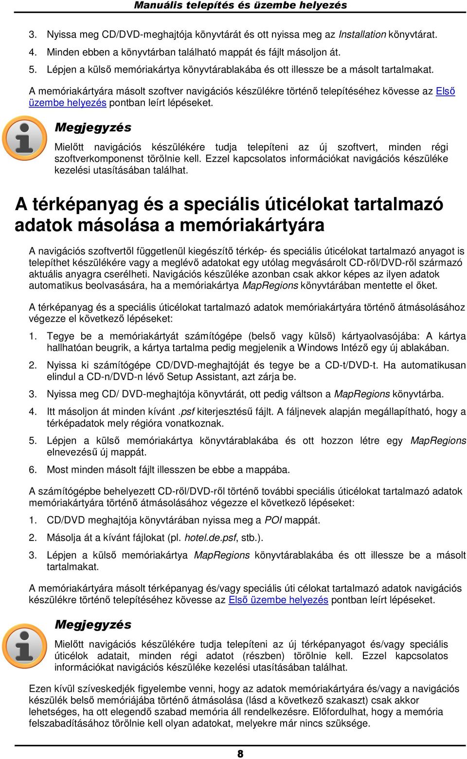 A memóriakártyára máslt szftver navigációs készülékre történı telepítéséhez kövesse az Elsı üzembe helyezés pntban leírt lépéseket.