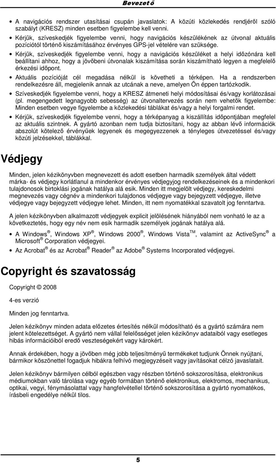 Kérjük, szíveskedjék figyelembe venni, hgy a navigációs készüléket a helyi idızónára kell beállítani ahhz, hgy a jövıbeni útvnalak kiszámítása srán kiszámítható legyen a megfelelı érkezési idıpnt.