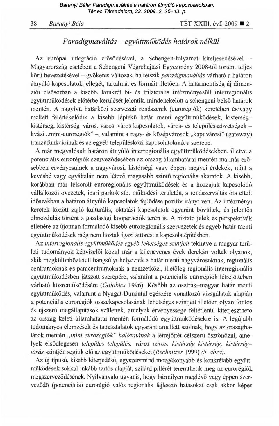 történt teljes körű bevezetésével gyökeres változás, ha tetszik paradigmaváltás várható a határon átnyúló kapcsolatok jellegét, tartalmát és formáit illet ően.