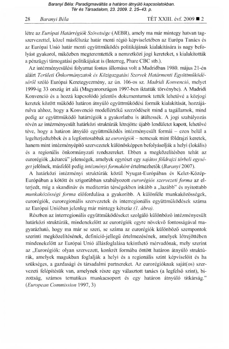 együttműködés politikájának kialakítására is nagy befolyást gyakorol, miközben megteremtették a nemzetközi jogi kereteket, s kialakították a pénzügyi támogatási politikájukat is (Interreg, Phare CBC