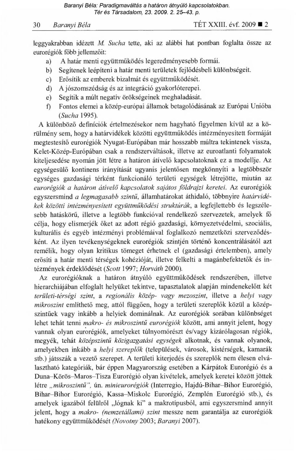 b) Segítenek leépíteni a határ menti területek fejl ődésbeli különbségeit. c) Erősítik az emberek bizalmát és együttm űködését. d) A jószomszédság és az integráció gyakorlóterepei.