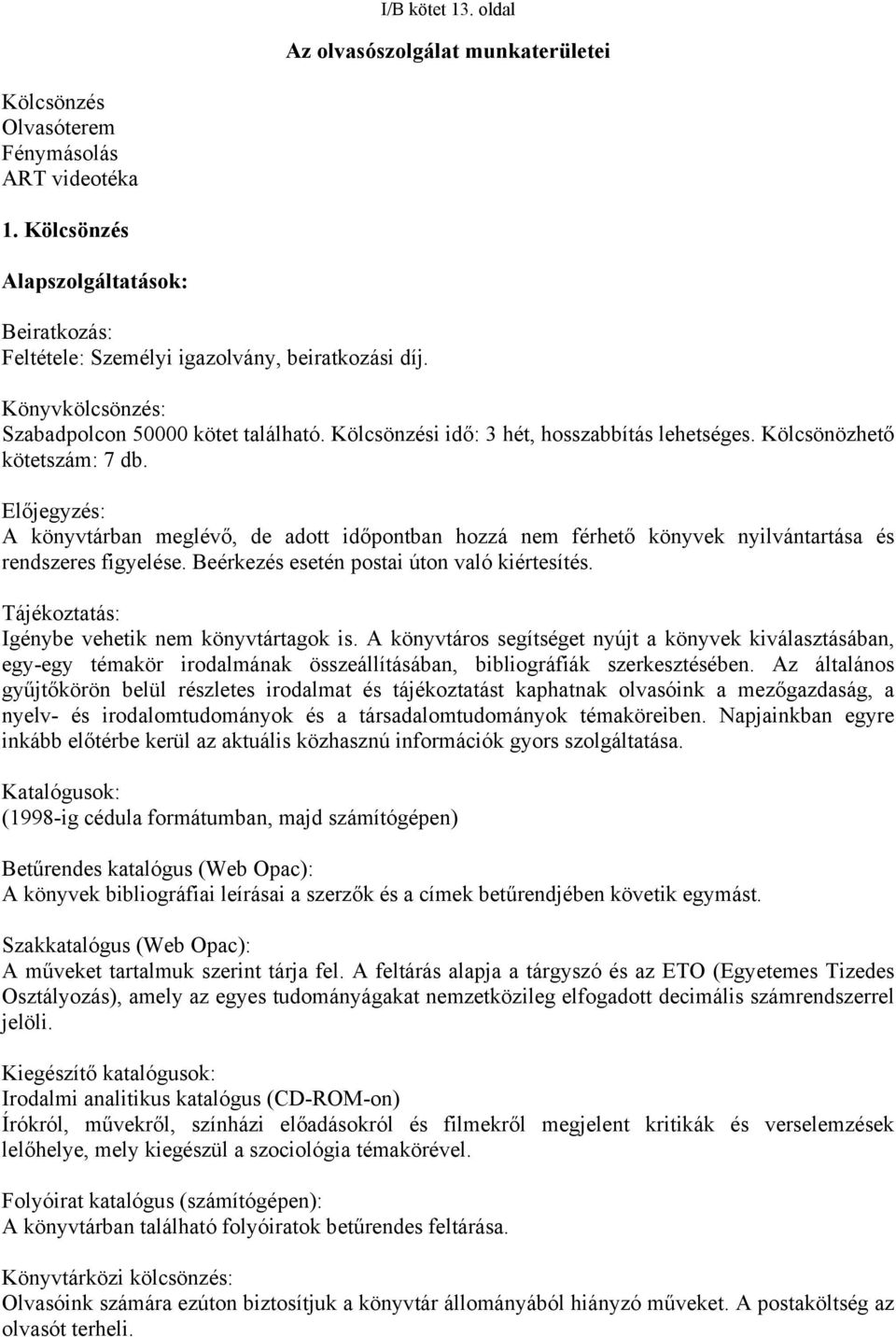 Előjegyzés: A könyvtárban meglévő, de adott időpontban hozzá nem férhető könyvek nyilvántartása és rendszeres figyelése. Beérkezés esetén postai úton való kiértesítés.