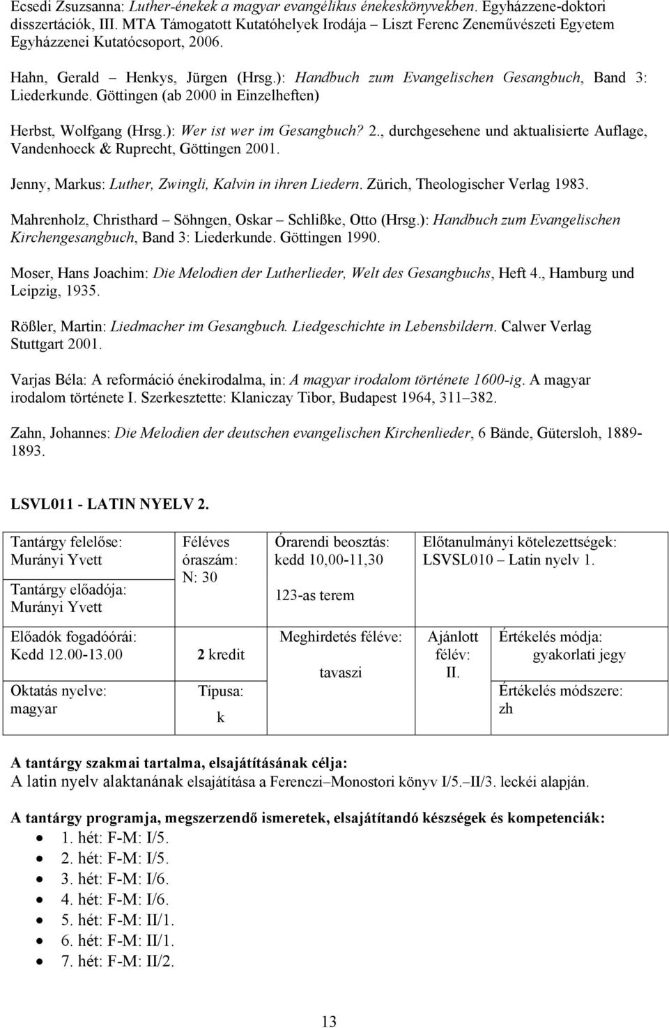 Göttingen (ab 2000 in Einzelheften) Herbst, Wolfgang (Hrsg.): Wer ist wer im Gesangbuch? 2., durchgesehene und atualisierte Auflage, Vandenhoec & Ruprecht, Göttingen 2001.