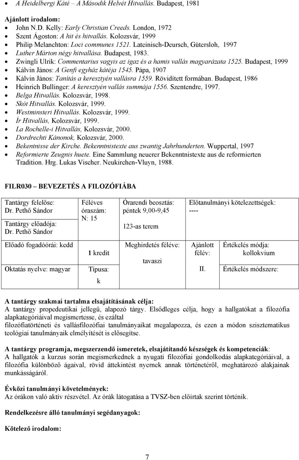 Zwingli Ulri: Commentarius vagyis az igaz és a hamis vallás magyarázata 1525. Budapest, 1999 Kálvin János: A Genfi egyház átéja 1545. Pápa, 1907 Kálvin János: Tanítás a eresztyén vallásra 1559.