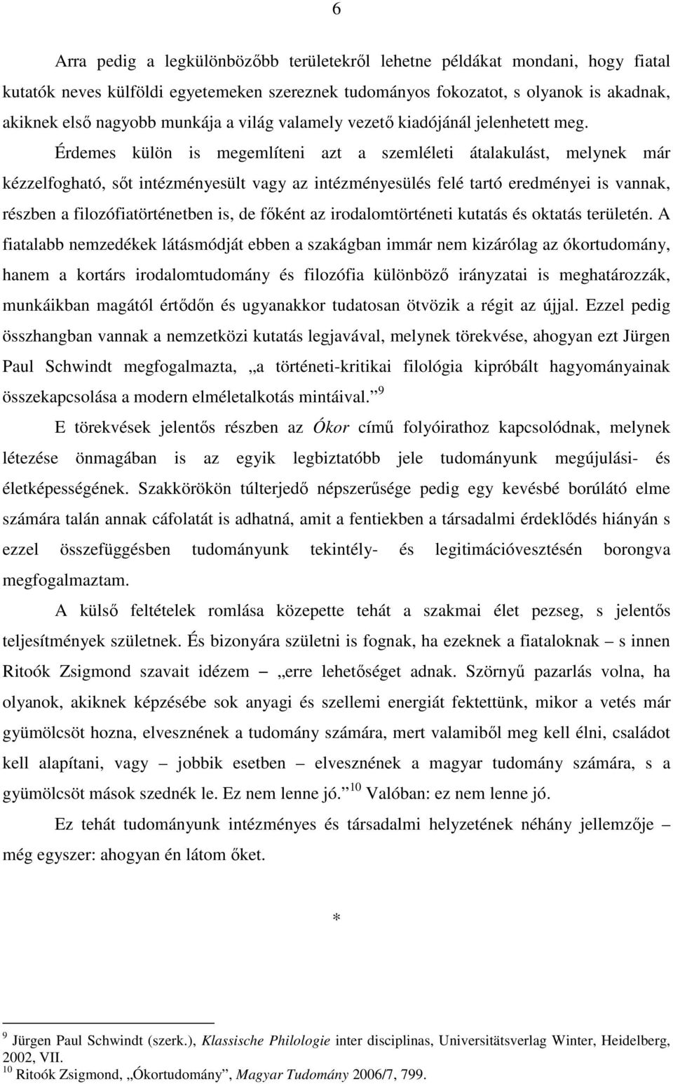 Érdemes külön is megemlíteni azt a szemléleti átalakulást, melynek már kézzelfogható, sőt intézményesült vagy az intézményesülés felé tartó eredményei is vannak, részben a filozófiatörténetben is, de