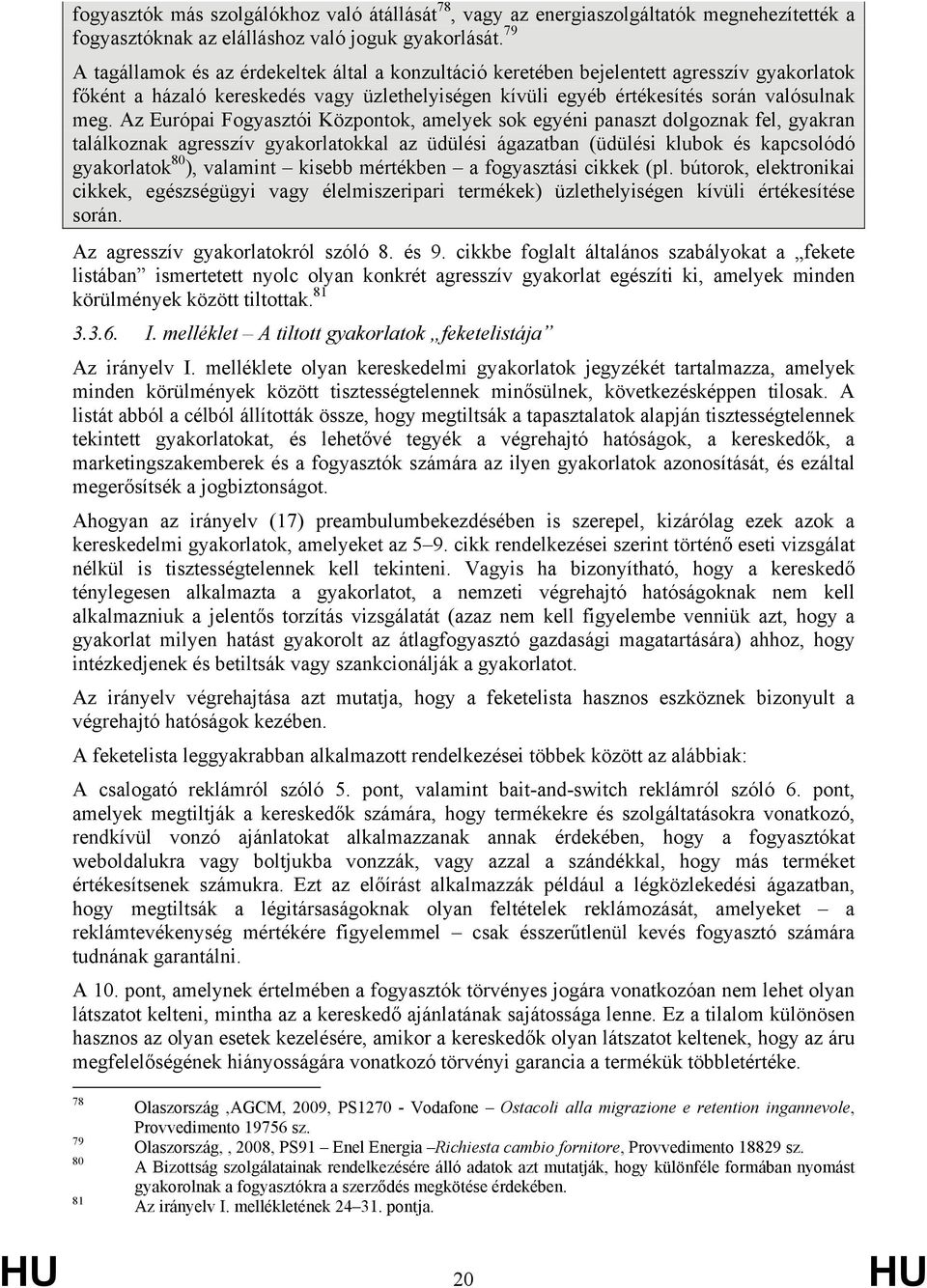 Az Európai Fogyasztói Központok, amelyek sok egyéni panaszt dolgoznak fel, gyakran találkoznak agresszív gyakorlatokkal az üdülési ágazatban (üdülési klubok és kapcsolódó gyakorlatok 80 ), valamint