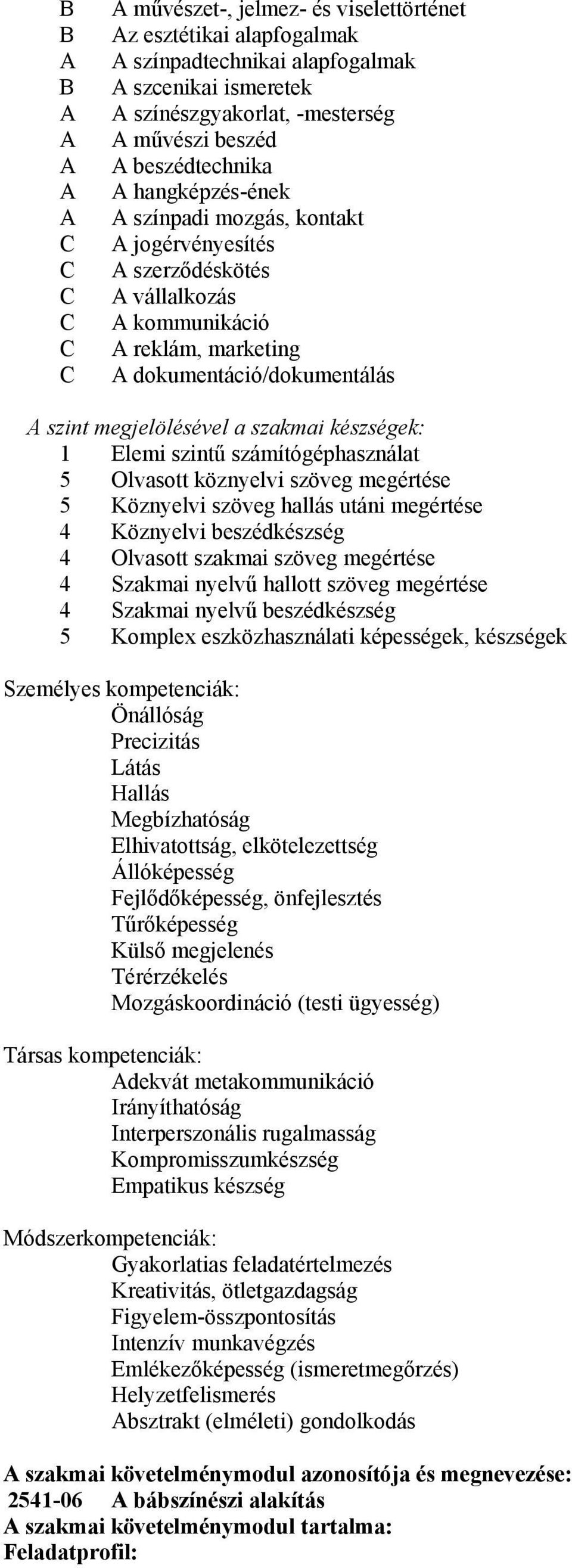 szakmai készségek: 1 Elemi szintű számítógéphasználat 5 Olvasott köznyelvi szöveg megértése 5 Köznyelvi szöveg hallás utáni megértése 4 Köznyelvi beszédkészség 4 Olvasott szakmai szöveg megértése 4