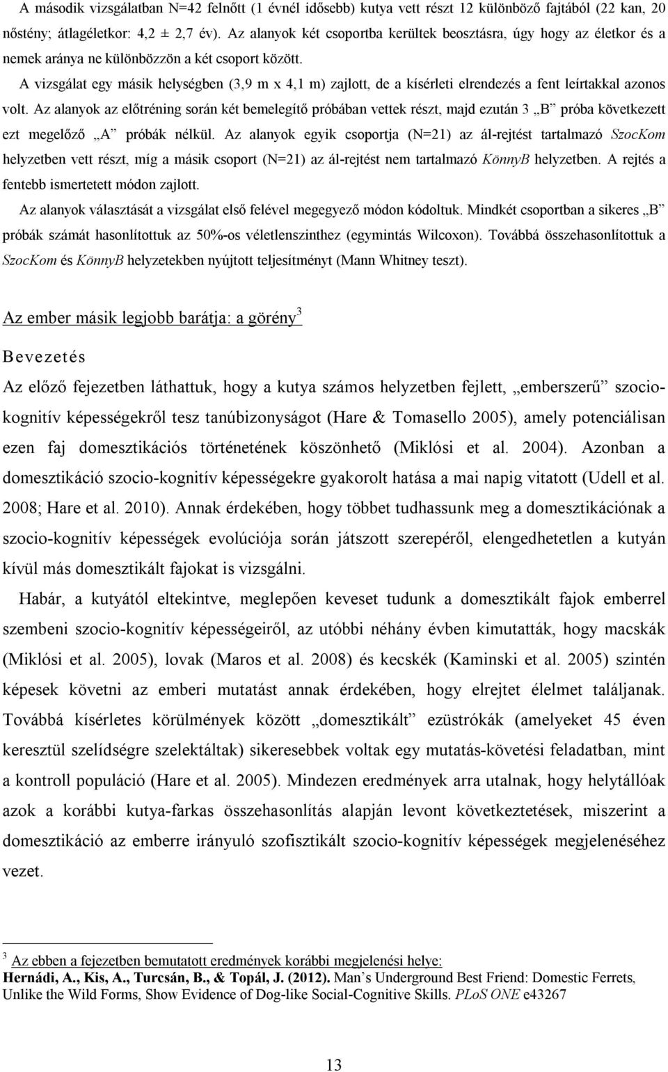 A vizsgálat egy másik helységben (3,9 m x 4,1 m) zajlott, de a kísérleti elrendezés a fent leírtakkal azonos volt.