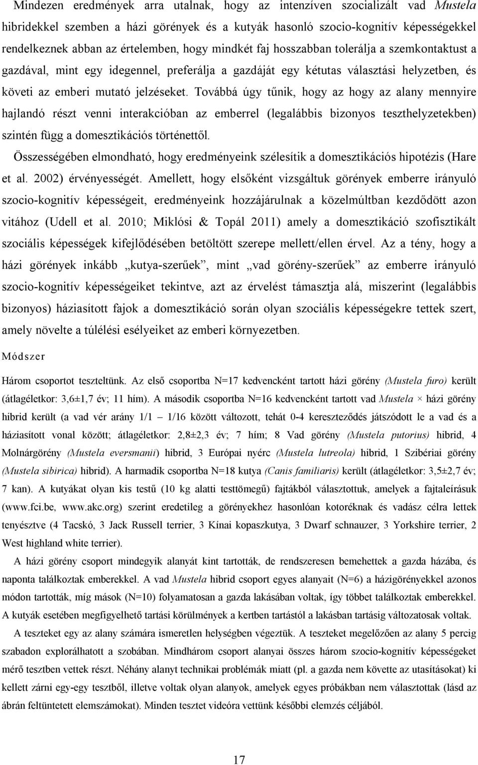 Továbbá úgy tűnik, hogy az hogy az alany mennyire hajlandó részt venni interakcióban az emberrel (legalábbis bizonyos teszthelyzetekben) szintén függ a domesztikációs történettől.